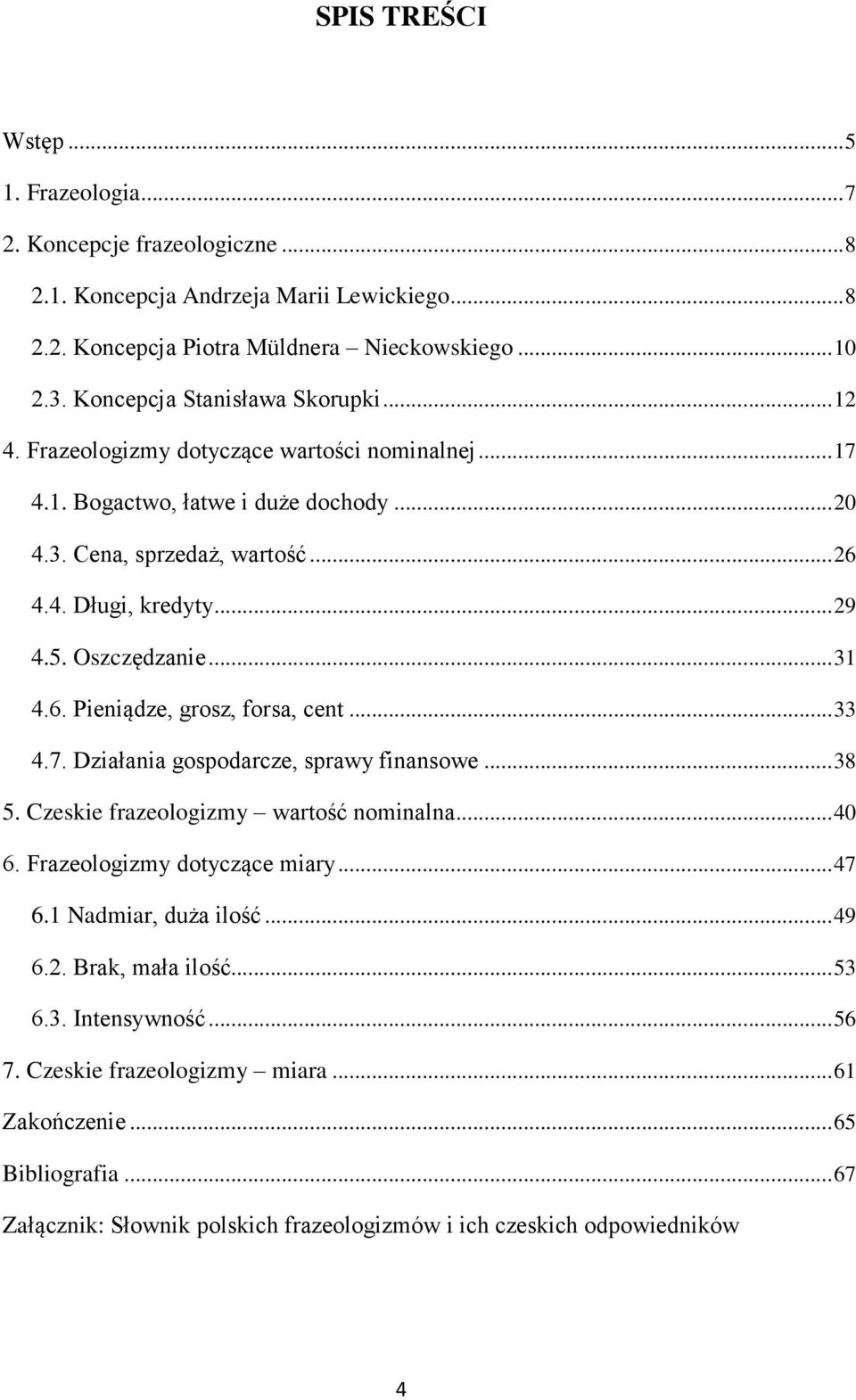 Oszczędzanie... 31 4.6. Pieniądze, grosz, forsa, cent... 33 4.7. Działania gospodarcze, sprawy finansowe... 38 5. Czeskie frazeologizmy wartość nominalna... 40 6. Frazeologizmy dotyczące miary... 47 6.