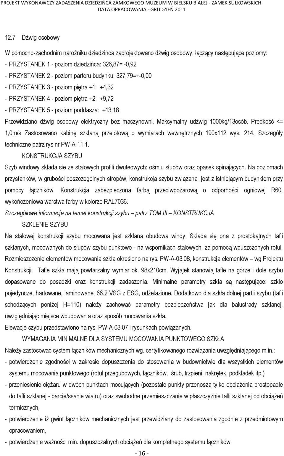 maszynowni. Maksymalny udźwig 1000kg/13osób. Prędkość <= 1,0m/s Zastosowano kabinę szklaną przelotową o wymiarach wewnętrznych 190x112 wys. 214. Szczegóły techniczne patrz rys nr PW-A-11.1. KONSTRUKCJA SZYBU Szyb windowy składa sie ze stalowych profili dwuteowych: ośmiu słupów oraz opasek spinających.