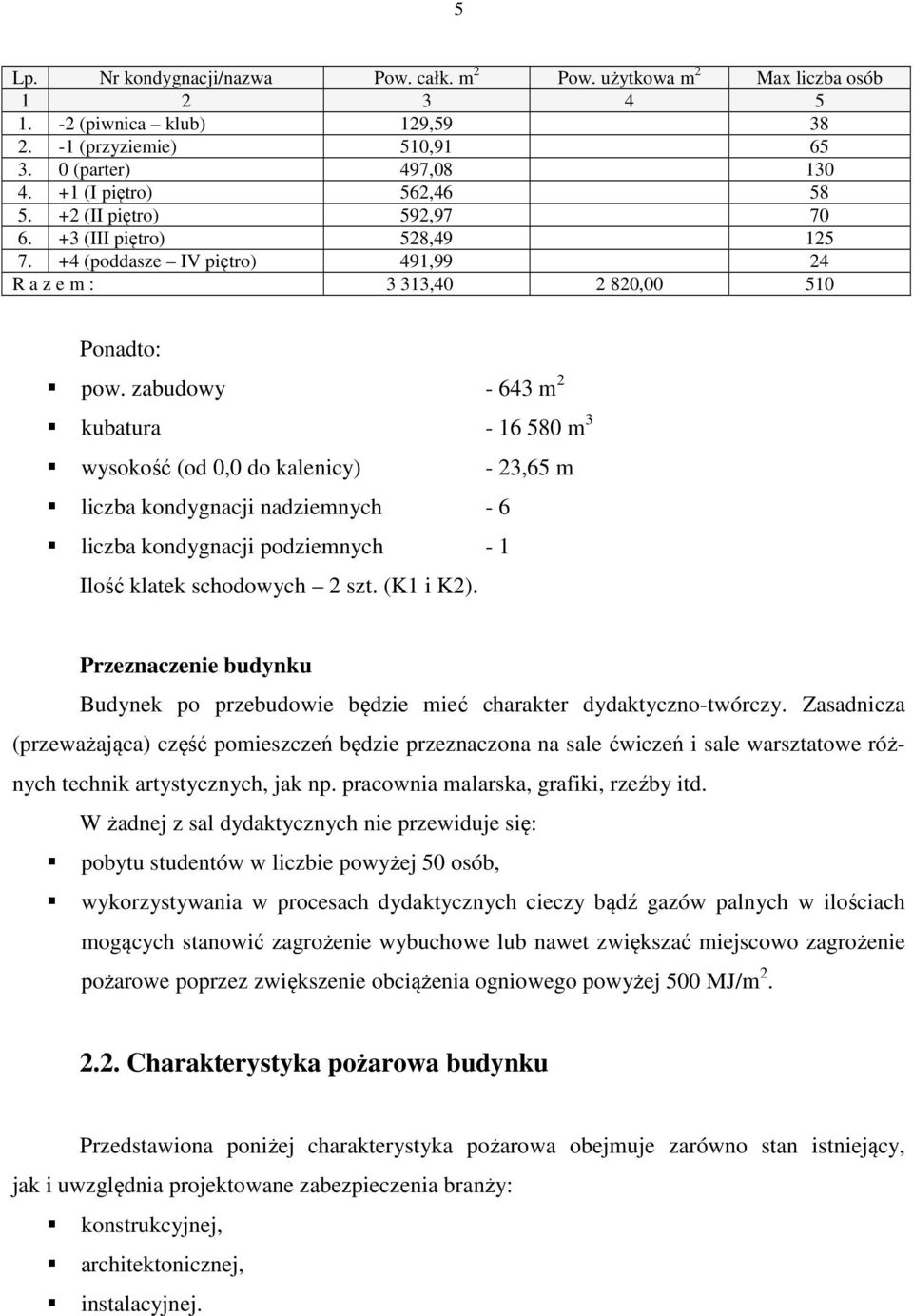 zabudowy - 643 m 2 kubatura - 16 580 m 3 wysokość (od 0,0 do kalenicy) - 23,65 m liczba kondygnacji nadziemnych - 6 liczba kondygnacji podziemnych - 1 Ilość klatek schodowych 2 szt. (K1 i K2).