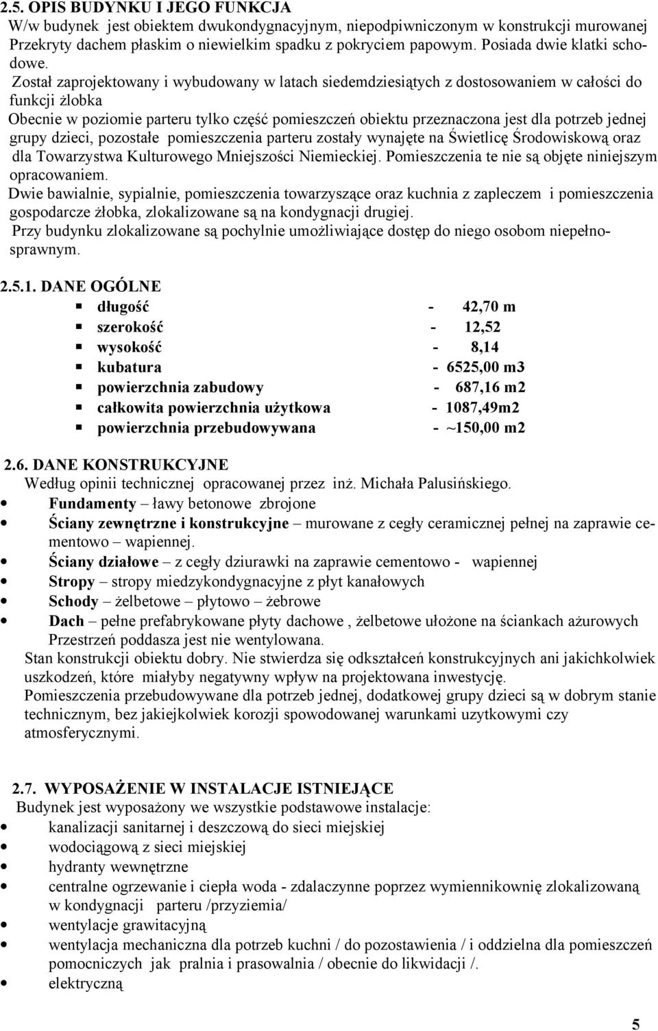 Został zaprojektowany i wybudowany w latach siedemdziesiątych z dostosowaniem w całości do funkcji żlobka Obecnie w poziomie parteru tylko część pomieszczeń obiektu przeznaczona jest dla potrzeb