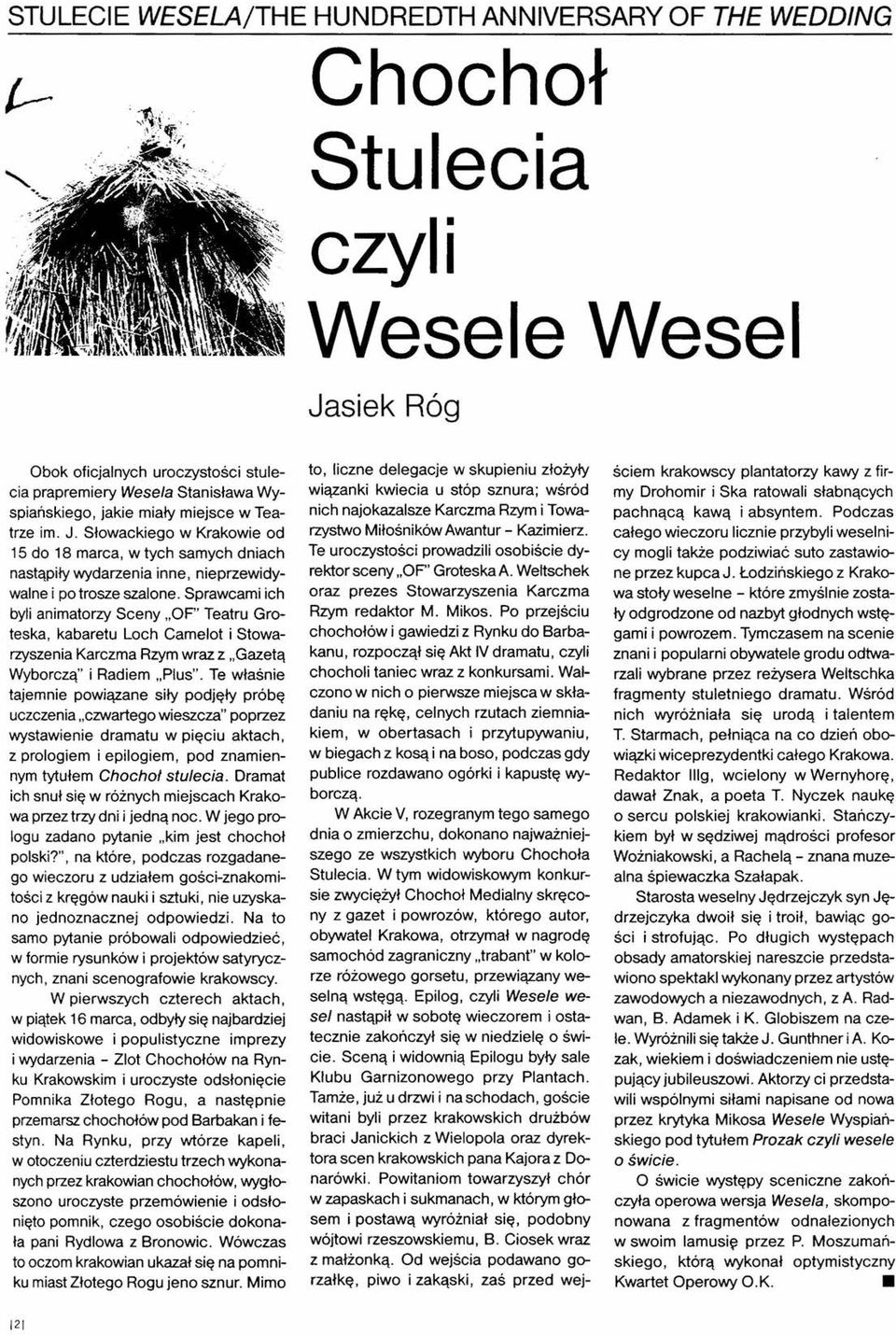 Sprawcami ich byli animatorzy Sceny "OP' Teatru Groteska, kabaretu Loch Camelot i Stowarzyszenia Karczma Rzym wraz z "Gazetą Wyborczą" i Radiem.Plus".