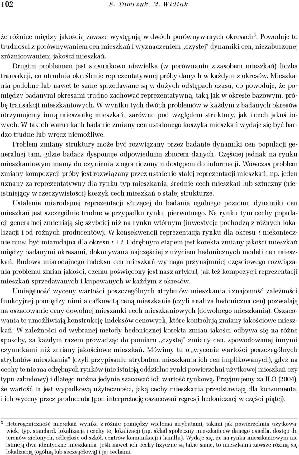 Drugim problemem jest stosunkowo niewielka (w porównaniu z zasobem mieszkań) liczba transakcji, co utrudnia określenie reprezentatywnej próby danych w każdym z okresów.