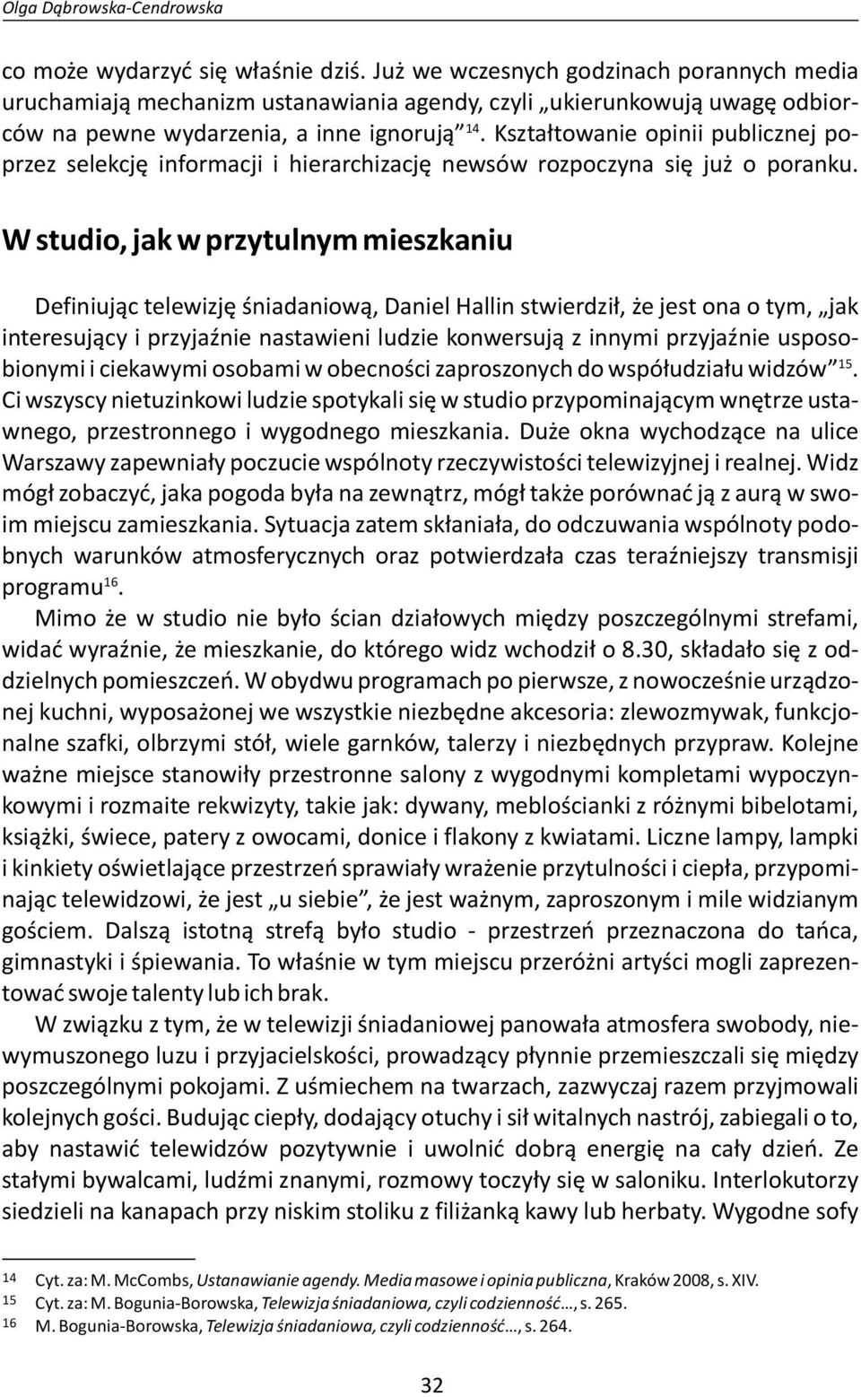 W studio, jak w przytulnym mieszkaniu Definiując telewizję śniadaniową, Daniel Hallin stwierdził, że jest ona o tym, jak interesujący i przyjaźnie nastawieni ludzie konwersują z innymi przyjaźnie