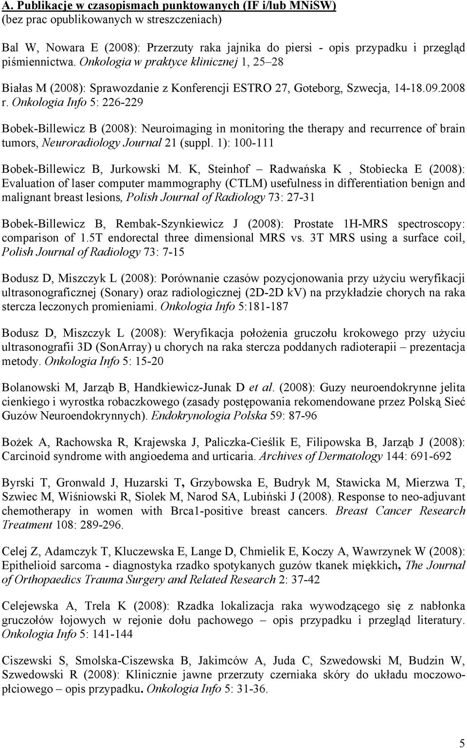 Onkologia Info 5: 226-229 Bobek-Billewicz B (2008): Neuroimaging in monitoring the therapy and recurrence of brain tumors, Neuroradiology Journal 21 (suppl. 1): 100-111 Bobek-Billewicz B, Jurkowski M.