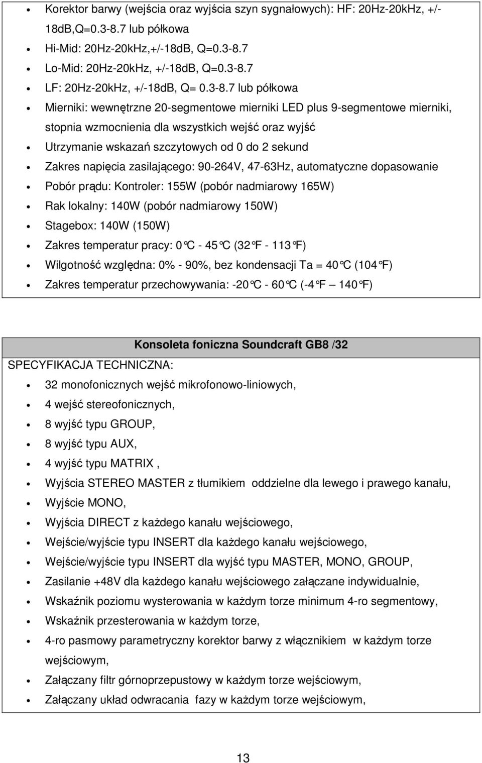 Zakres napięcia zasilającego: 90-264V, 47-63Hz, automatyczne dopasowanie Pobór prądu: Kontroler: 155W (pobór nadmiarowy 165W) Rak lokalny: 140W (pobór nadmiarowy 150W) Stagebox: 140W (150W) Zakres