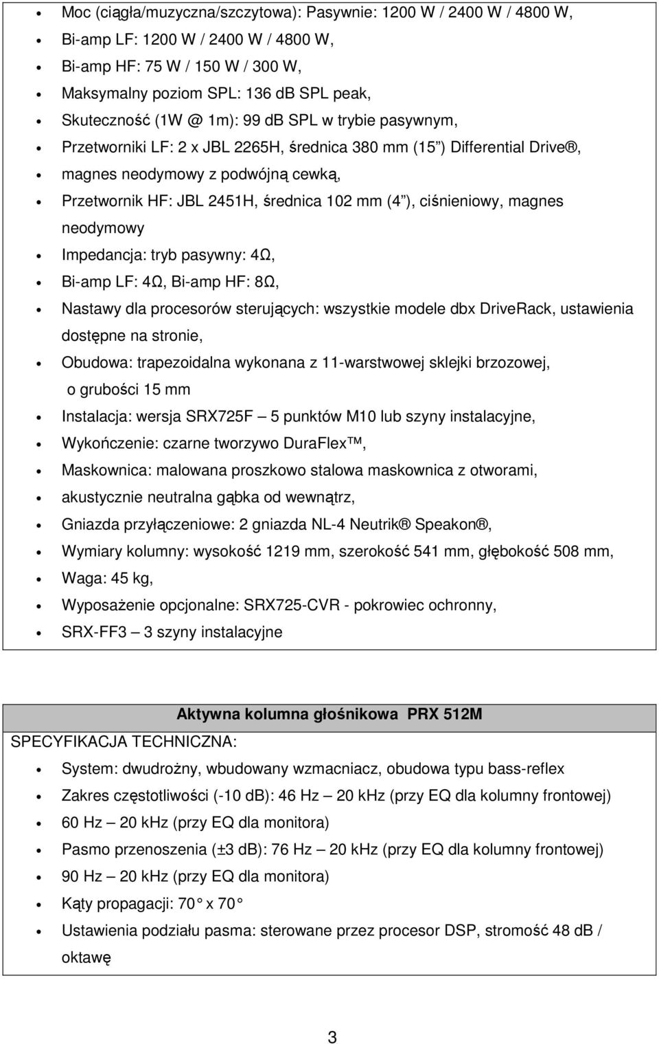 ciśnieniowy, magnes neodymowy Impedancja: tryb pasywny: 4Ω, Bi-amp LF: 4Ω, Bi-amp HF: 8Ω, Nastawy dla procesorów sterujących: wszystkie modele dbx DriveRack, ustawienia dostępne na stronie, Obudowa: