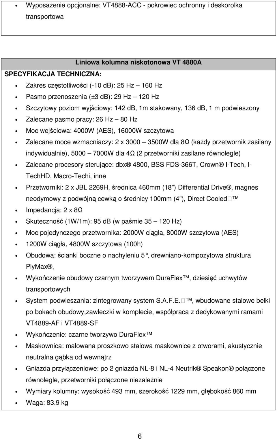 moce wzmacniaczy: 2 x 3000 3500W dla 8Ω (każdy przetwornik zasilany indywidualnie), 5000 7000W dla 4Ω (2 przetworniki zasilane równolegle) Zalecane procesory sterujące: dbx 4800, BSS FDS-366T, Crown