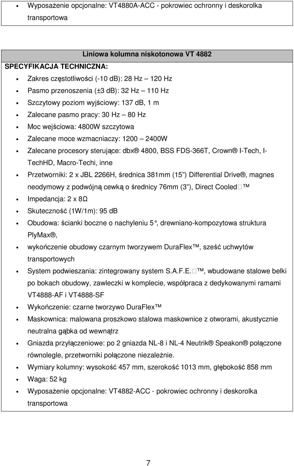 sterujące: dbx 4800, BSS FDS-366T, Crown I-Tech, I- TechHD, Macro-Techi, inne Przetworniki: 2 x JBL 2266H, średnica 381mm (15 ) Differential Drive, magnes neodymowy z podwójną cewką o średnicy 76mm