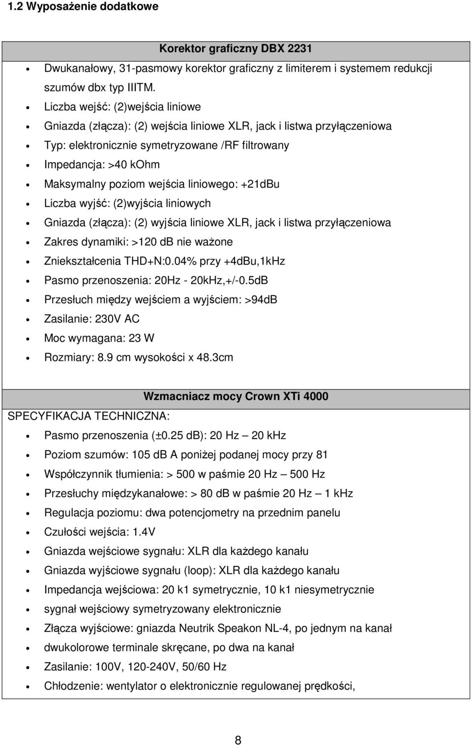 wejścia liniowego: +21dBu Liczba wyjść: (2)wyjścia liniowych Gniazda (złącza): (2) wyjścia liniowe XLR, jack i listwa przyłączeniowa Zakres dynamiki: >120 db nie ważone Zniekształcenia THD+N:0.