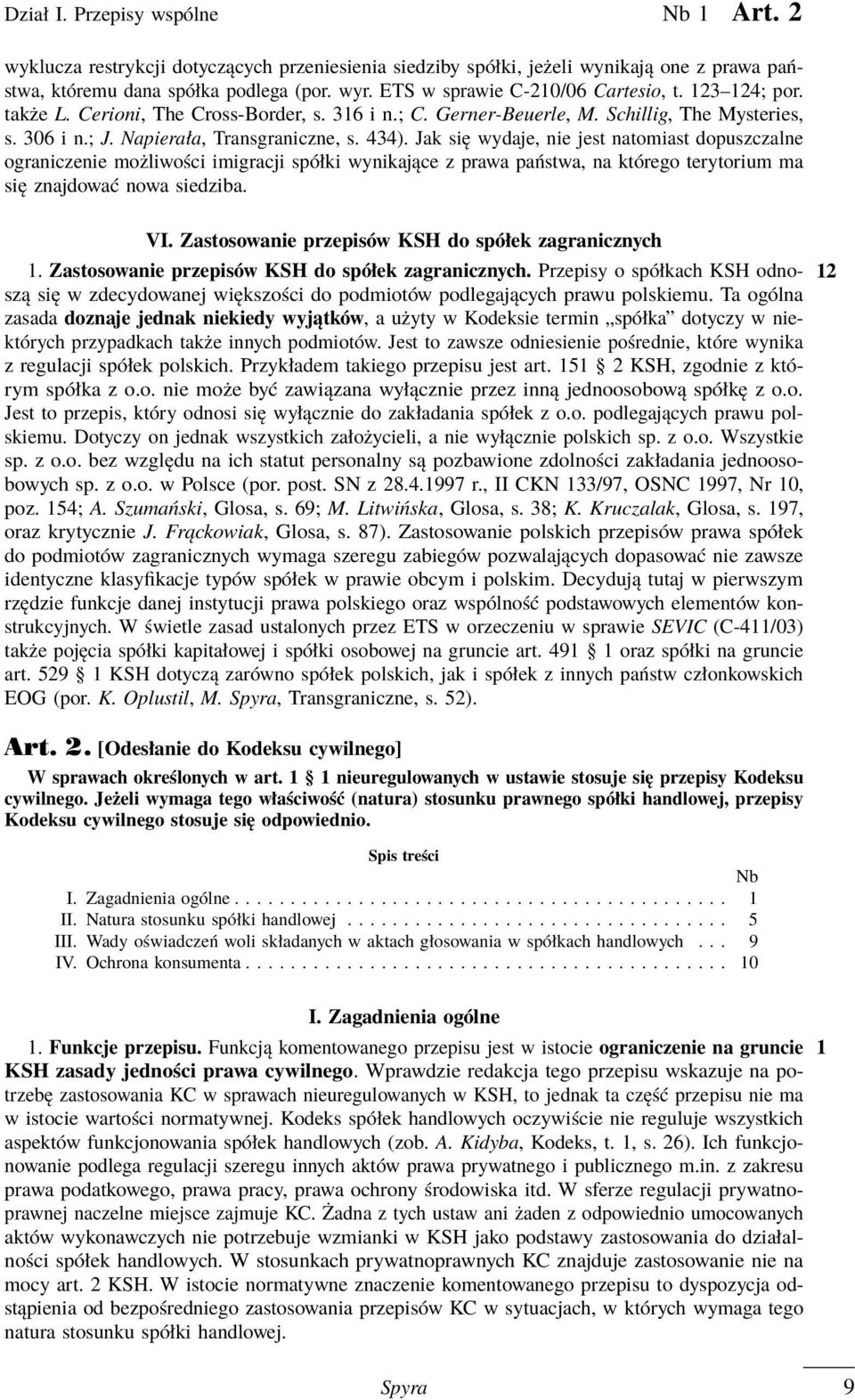 Jak się wydaje, nie jest natomiast dopuszczalne ograniczenie możliwości imigracji spółki wynikające z prawa państwa, na którego terytorium ma się znajdować nowa siedziba. VI.