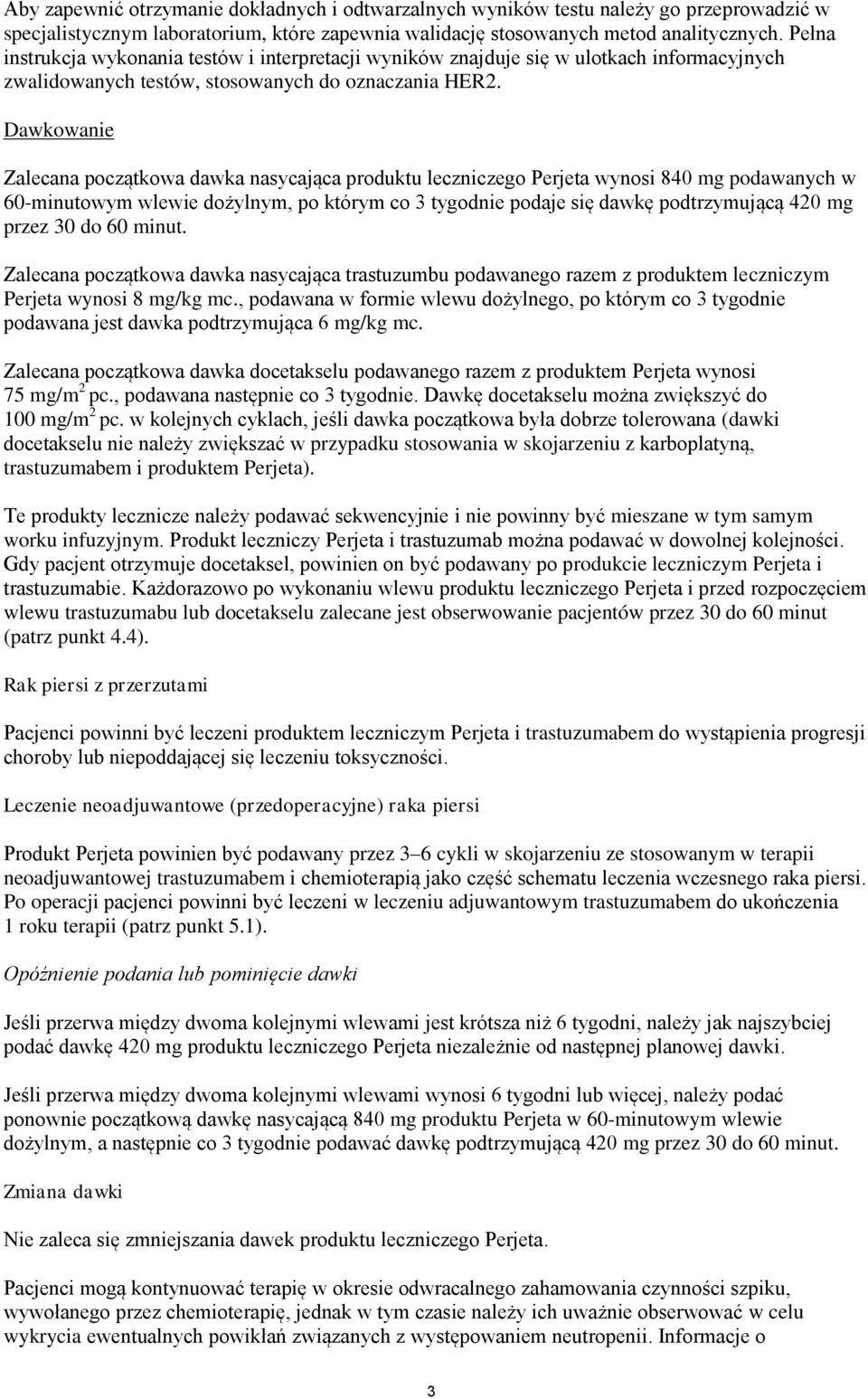 Dawkowanie Zalecana początkowa dawka nasycająca produktu leczniczego Perjeta wynosi 840 mg podawanych w 60-minutowym wlewie dożylnym, po którym co 3 tygodnie podaje się dawkę podtrzymującą 420 mg