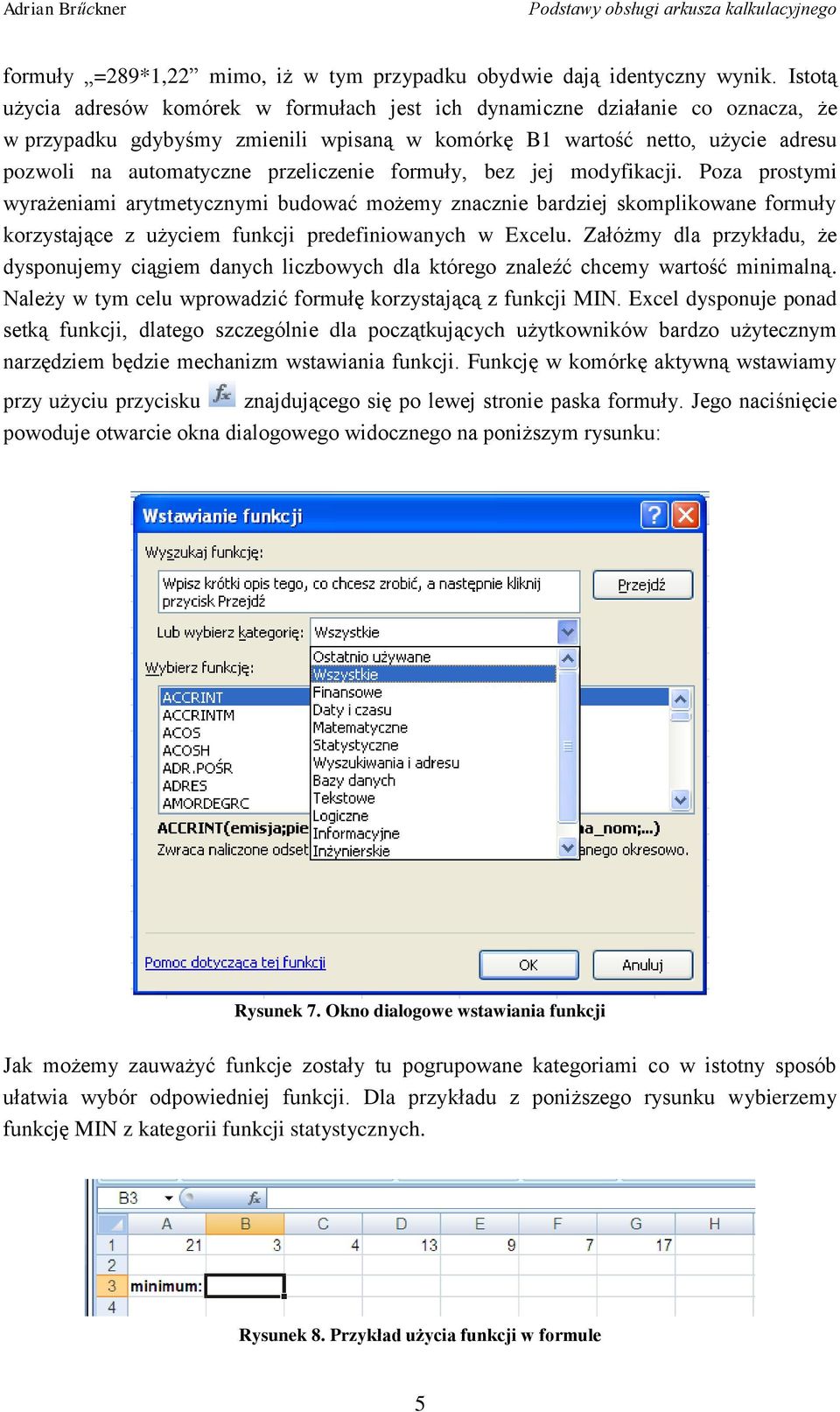 przeliczenie formuły, bez jej modyfikacji. Poza prostymi wyrażeniami arytmetycznymi budować możemy znacznie bardziej skomplikowane formuły korzystające z użyciem funkcji predefiniowanych w Excelu.