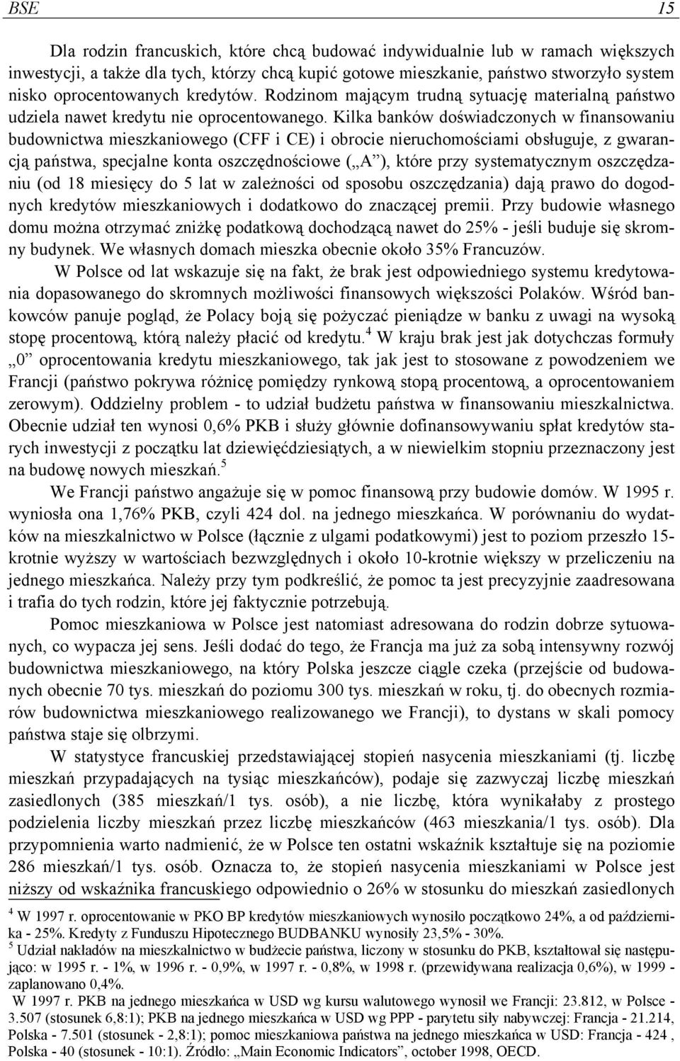 Kilka banków doświadczonych w finansowaniu budownictwa mieszkaniowego (CFF i CE) i obrocie nieruchomościami obsługuje, z gwarancją państwa, specjalne konta oszczędnościowe ( A ), które przy