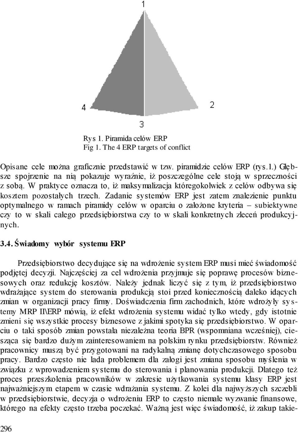 Zadanie systemów ERP jest zatem znalezienie punktu optymalnego w ramach piramidy celów w oparciu o założone kryteria subiektywne czy to w skali całego przedsiębiorstwa czy to w skali konkretnych