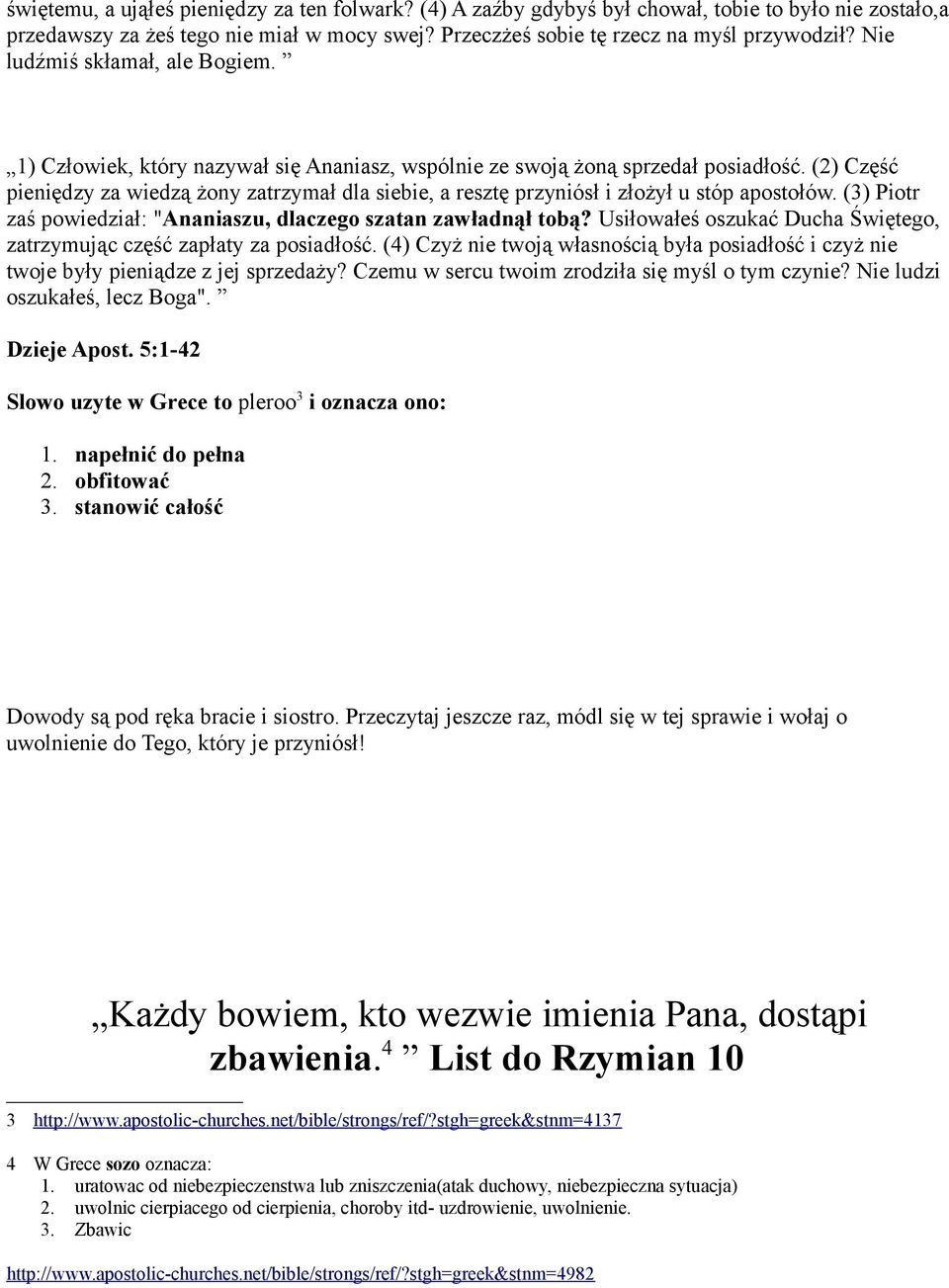 (2) Część pieniędzy za wiedzą żony zatrzymał dla siebie, a resztę przyniósł i złożył u stóp apostołów. (3) Piotr zaś powiedział: "Ananiaszu, dlaczego szatan zawładnął tobą?