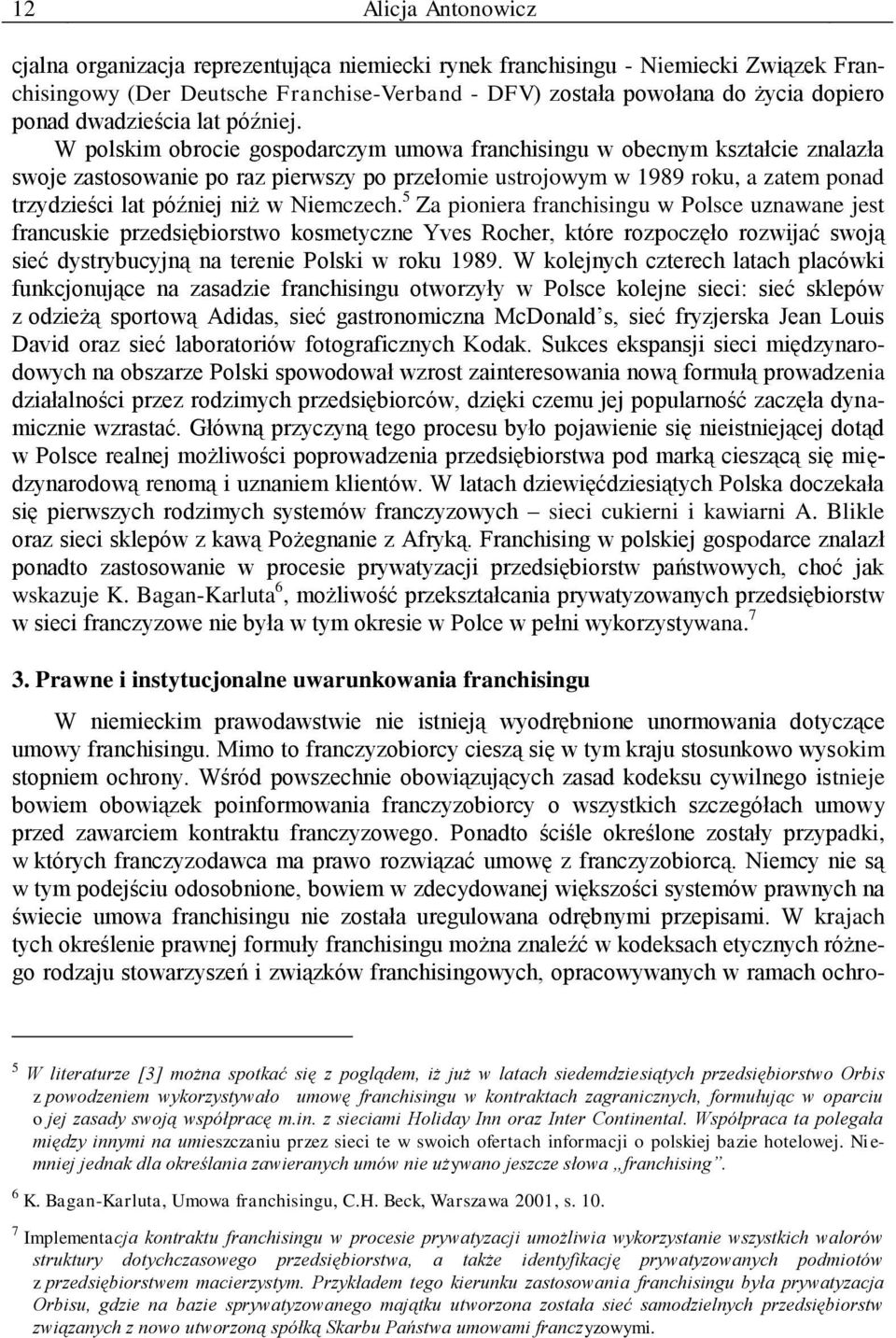 W polskim obrocie gospodarczym umowa franchisingu w obecnym kształcie znalazła swoje zastosowanie po raz pierwszy po przełomie ustrojowym w 1989 roku, a zatem ponad trzydzieści lat później niż w