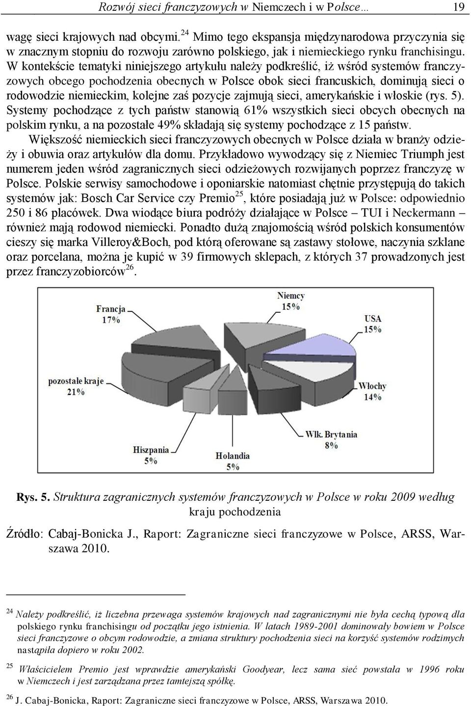 W kontekście tematyki niniejszego artykułu należy podkreślić, iż wśród systemów franczyzowych obcego pochodzenia obecnych w Polsce obok sieci francuskich, dominują sieci o rodowodzie niemieckim,