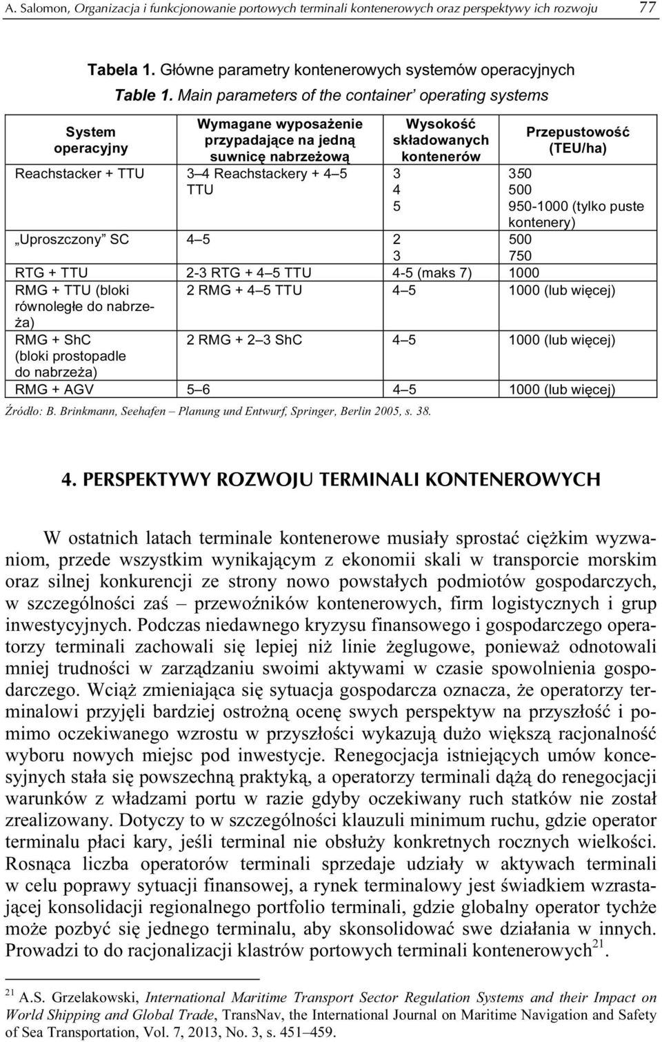 kontenerów 3 4 5 Przepustowość (TEU/ha) 350 500 950-1000 (tylko puste kontenery) 500 750 Uproszczony SC 4 5 2 3 RTG + TTU 2-3 RTG + 4 5 TTU 4-5 (maks 7) 1000 RMG + TTU (bloki 2 RMG + 4 5 TTU 4 5 1000