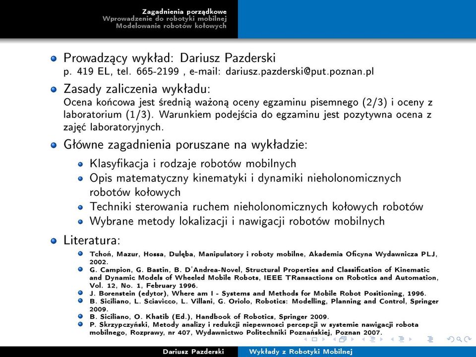 Gªówne zagadnienia poruszane na wykªadzie: Klasykacja i rodzaje robotów mobilnych Opis matematyczny kinematyki i dynamiki nieholonomicznych robotów koªowych Techniki sterowania ruchem