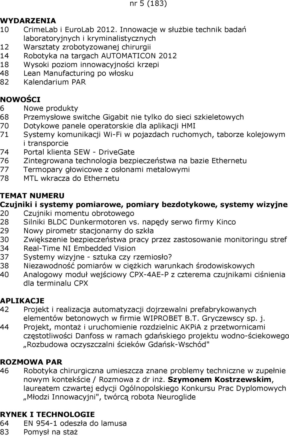 Manufacturing po włosku 82 Kalendarium PAR NOWOŚCI 6 Nowe produkty 68 Przemysłowe switche Gigabit nie tylko do sieci szkieletowych 70 Dotykowe panele operatorskie dla aplikacji HMI 71 Systemy