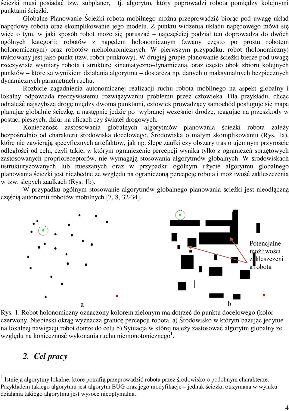 Z punktu widzenia układu napędowego mówi się więc o tym, w jaki sposób robot może się poruszać najczęściej podział ten doprowadza do dwóch ogólnych kategorii: robotów z napędem holonomicznym (zwany