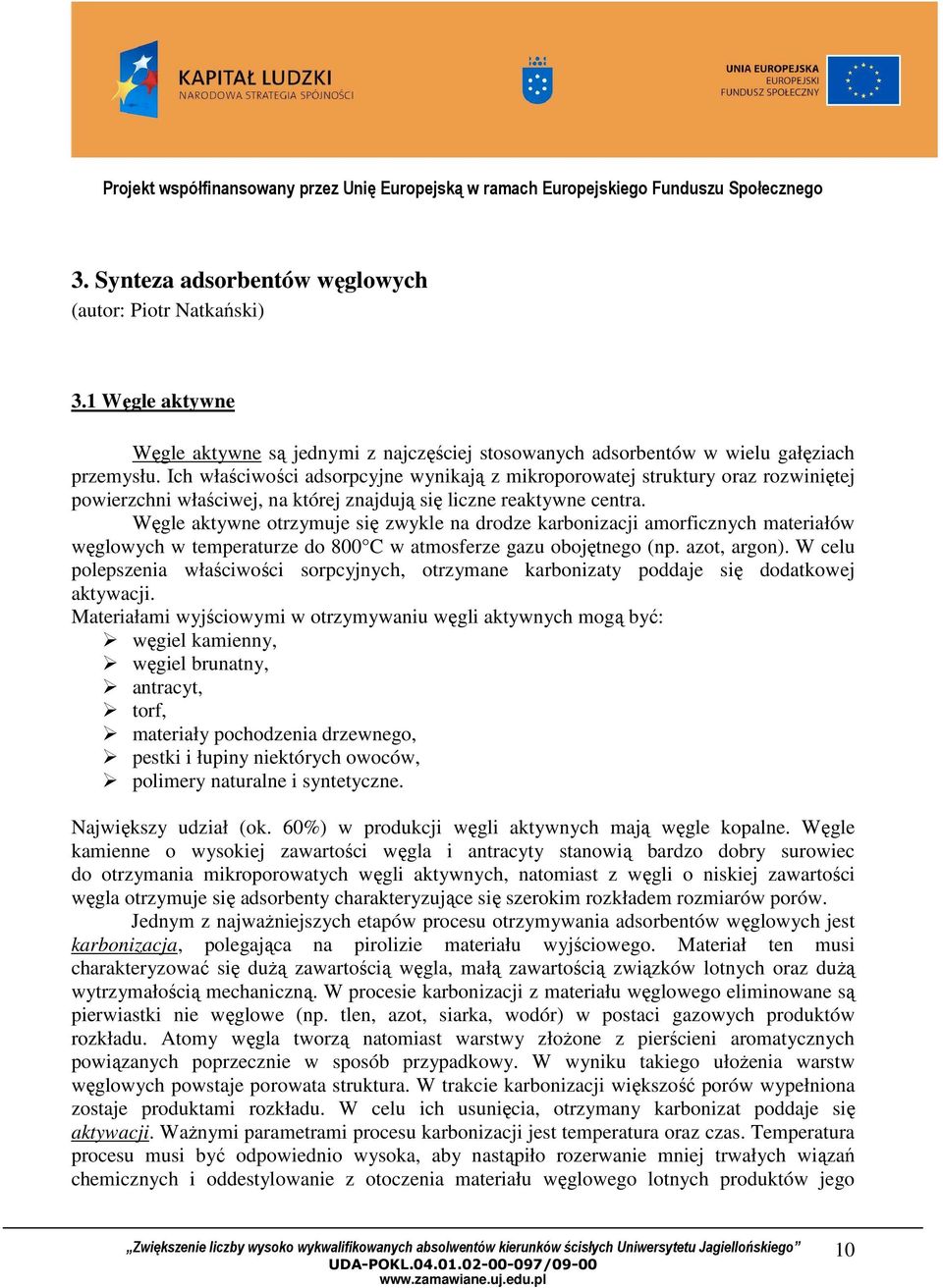 Węgle aktywne otrzymuje się zwykle na drodze karbonizacji amorficznych materiałów węglowych w temperaturze do 800 C w atmosferze gazu obojętnego (np. azot, argon).