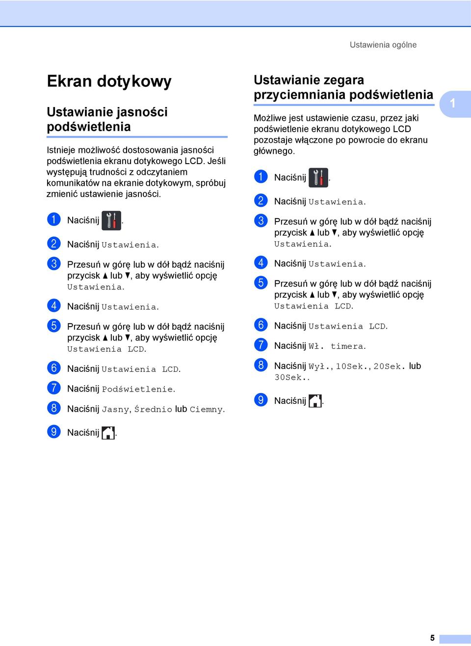 d Naciśnij Ustawienia. Ustawienia LCD. f Naciśnij Ustawienia LCD. g Naciśnij Podświetlenie. h Naciśnij Jasny, Średnio lub Ciemny. i Naciśnij.