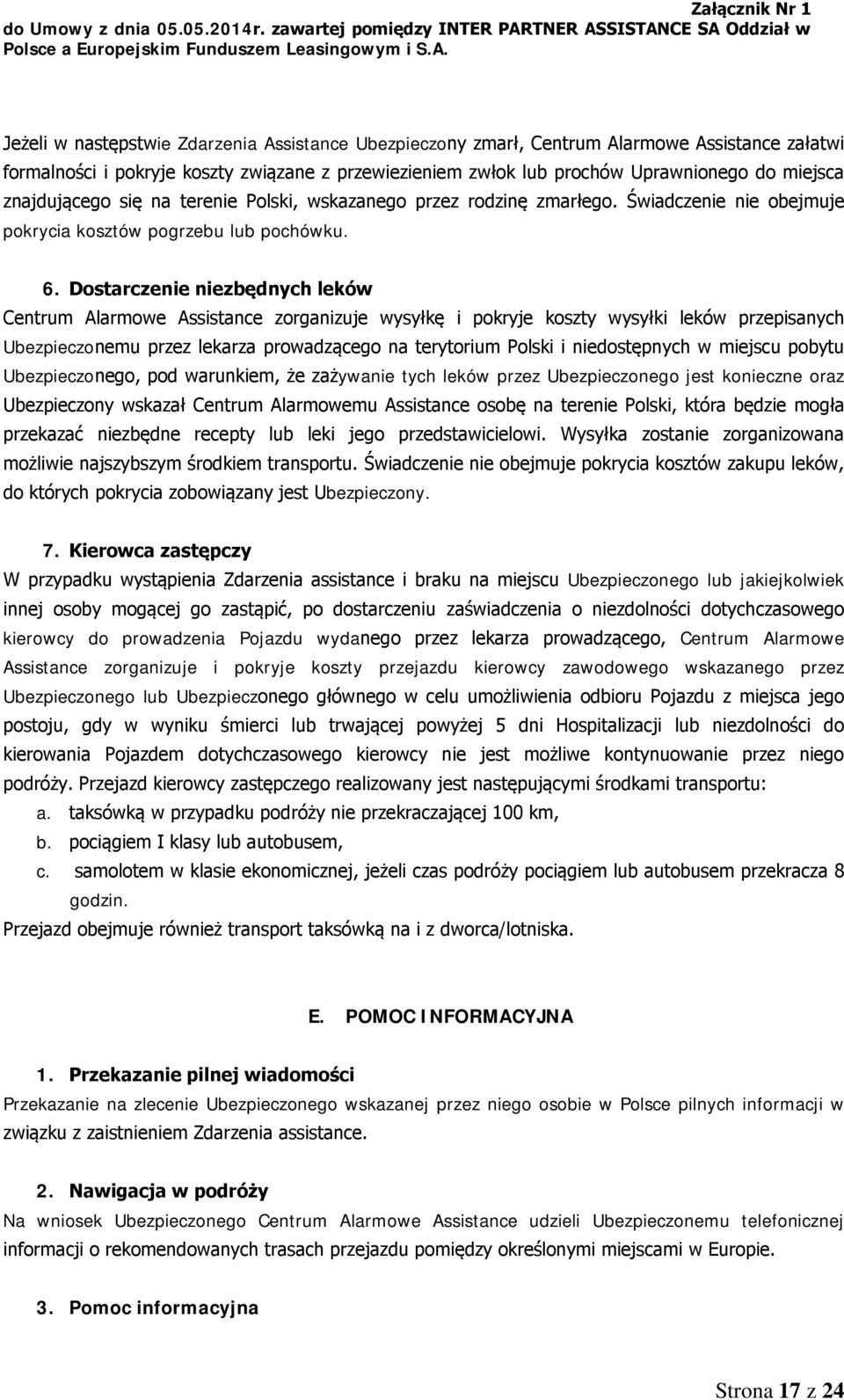 Dostarczenie niezbędnych leków Centrum Alarmowe Assistance zorganizuje wysyłkę i pokryje koszty wysyłki leków przepisanych Ubezpieczonemu przez lekarza prowadzącego na terytorium i niedostępnych w