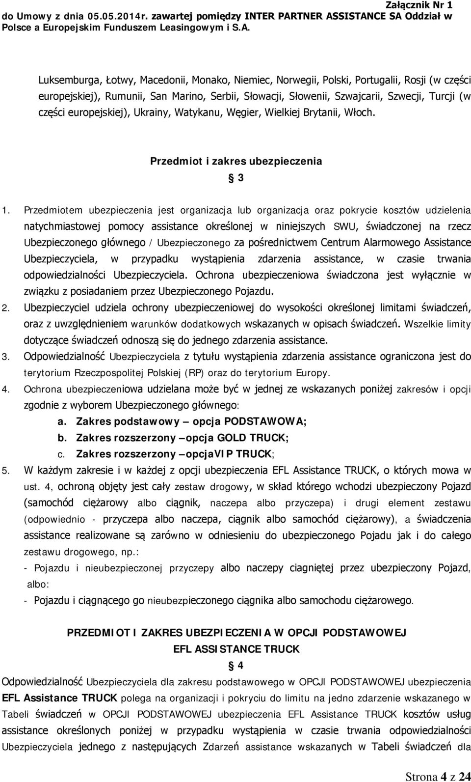 Przedmiotem ubezpieczenia jest organizacja lub organizacja oraz pokrycie kosztów udzielenia natychmiastowej pomocy assistance określonej w niniejszych SWU, świadczonej na rzecz Ubezpieczonego