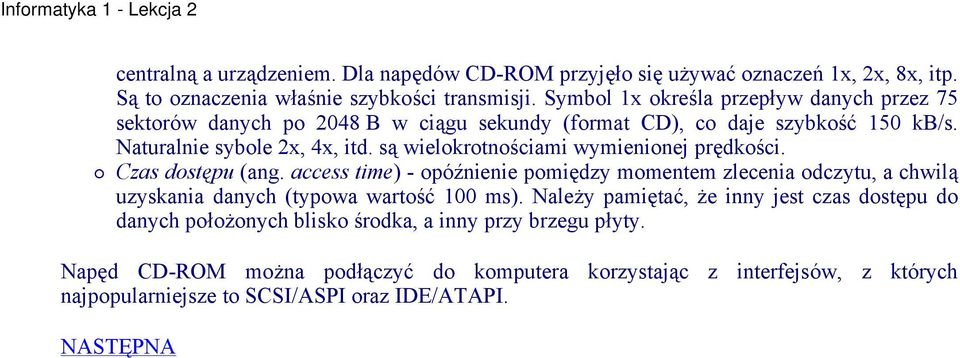 są wielokrotnościami wymienionej prędkości. Czas dostępu (ang. access time) - opóźnienie pomiędzy momentem zlecenia odczytu, a chwilą uzyskania danych (typowa wartość 100 ms).