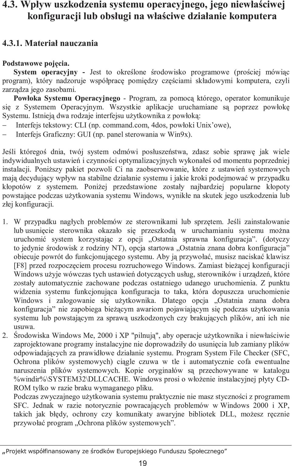 Powłoka Systemu Operacyjnego - Program, za pomocą którego, operator komunikuje się z Systemem Operacyjnym. Wszystkie aplikacje uruchamiane są poprzez powłokę Systemu.