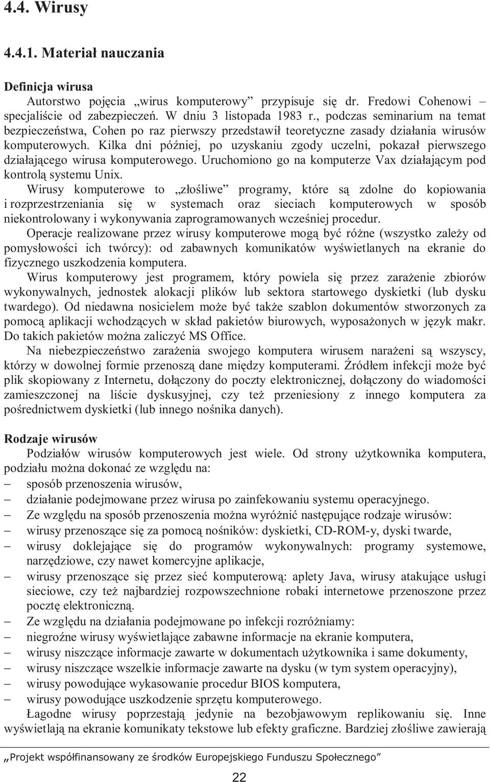 Kilka dni później, po uzyskaniu zgody uczelni, pokazał pierwszego działającego wirusa komputerowego. Uruchomiono go na komputerze Vax działającym pod kontrolą systemu Unix.