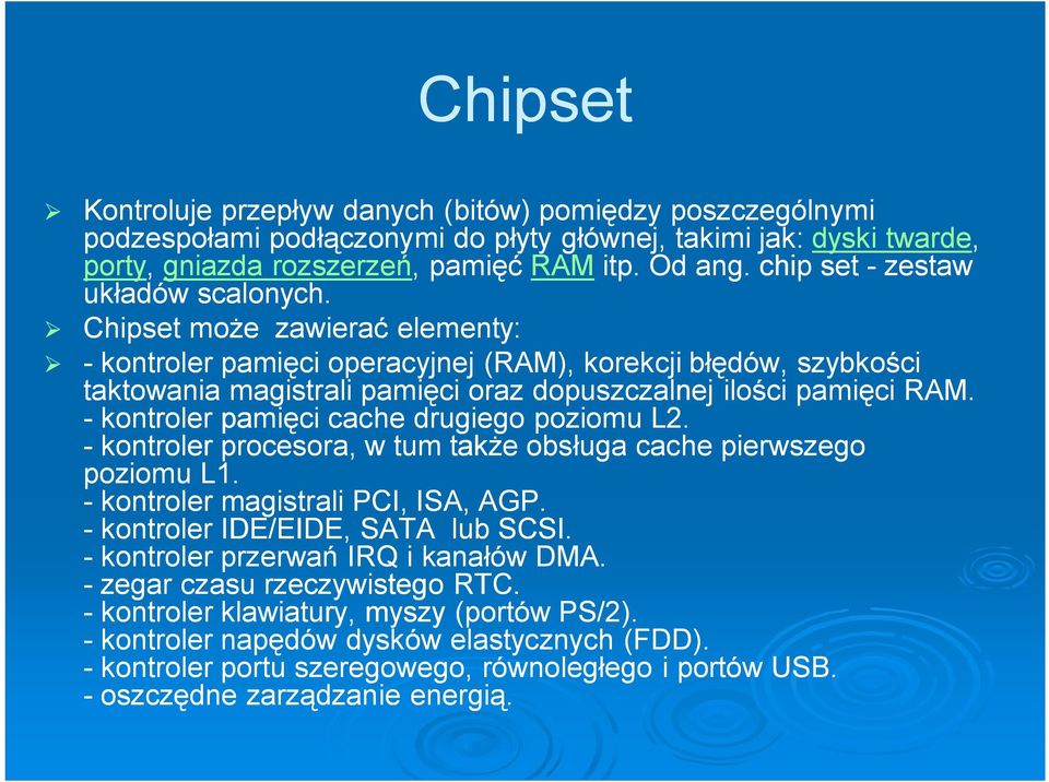 Chipset może zawierać elementy: - kontroler pamięci operacyjnej (RAM), korekcji błędów, szybkości taktowania magistrali pamięci oraz dopuszczalnej ilości pamięci RAM.