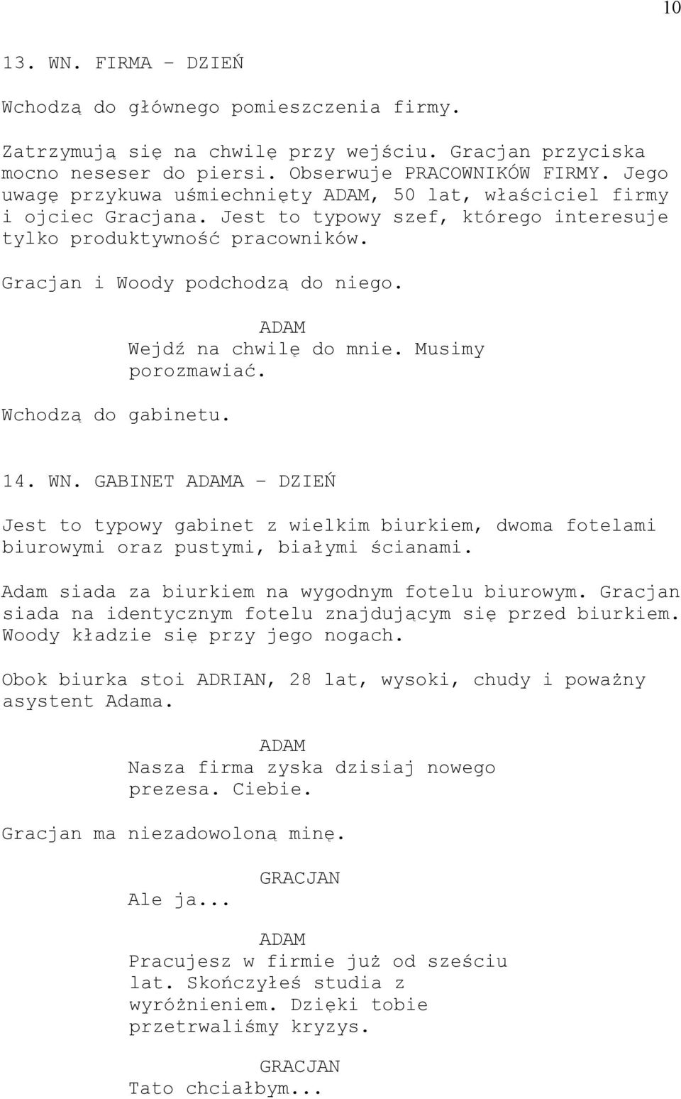 Wchodzą do gabinetu. Wejdź na chwilę do mnie. Musimy porozmawiać. 14. WN. GABINET A DZIEŃ Jest to typowy gabinet z wielkim biurkiem, dwoma fotelami biurowymi oraz pustymi, białymi ścianami.