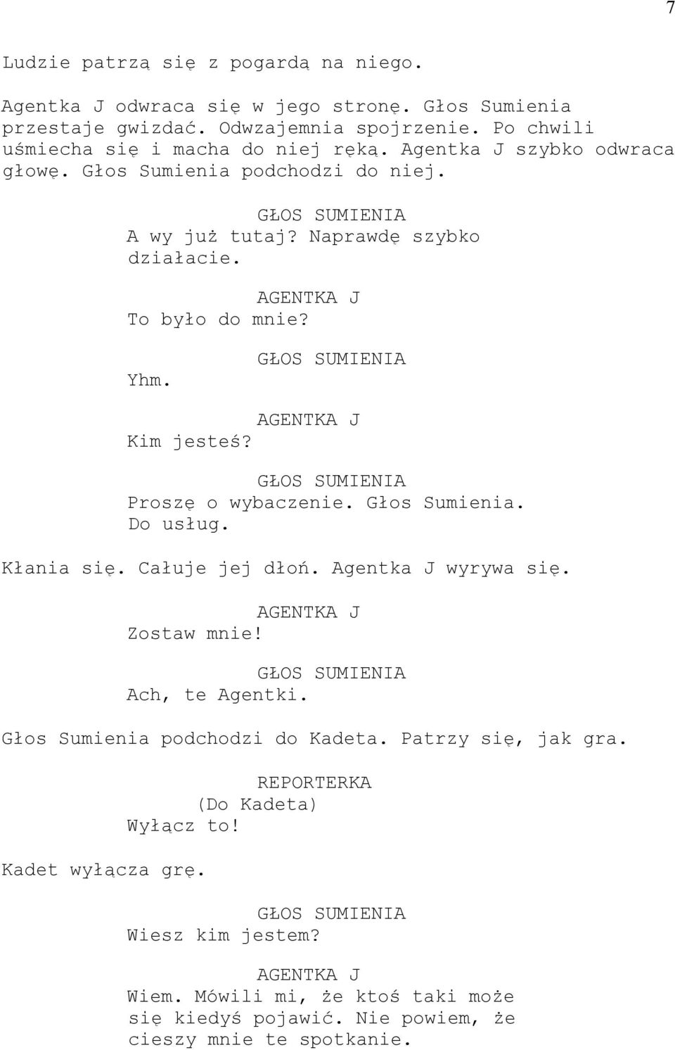 To było do mnie? Yhm. Kim jesteś? Proszę o wybaczenie. Głos Sumienia. Do usług. Kłania się. Całuje jej dłoń. Agentka J wyrywa się. Zostaw mnie! Ach, te Agentki.