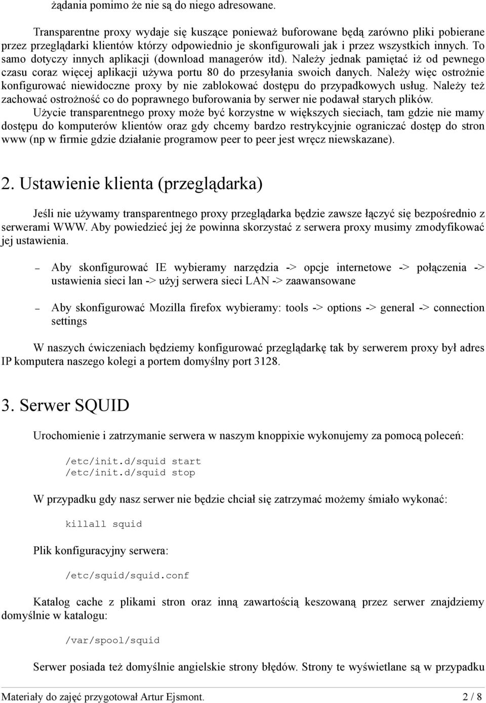 To samo dotyczy innych aplikacji (download managerów itd). Należy jednak pamiętać iż od pewnego czasu coraz więcej aplikacji używa portu 80 do przesyłania swoich danych.