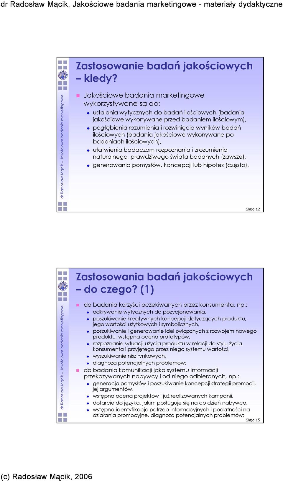 badań ilościowych (badania jakościowe wykonywane po badaniach ilościowych), ułatwienia badaczom rozpoznania i zrozumienia naturalnego, prawdziwego świata badanych (zawsze), generowania pomysłów,