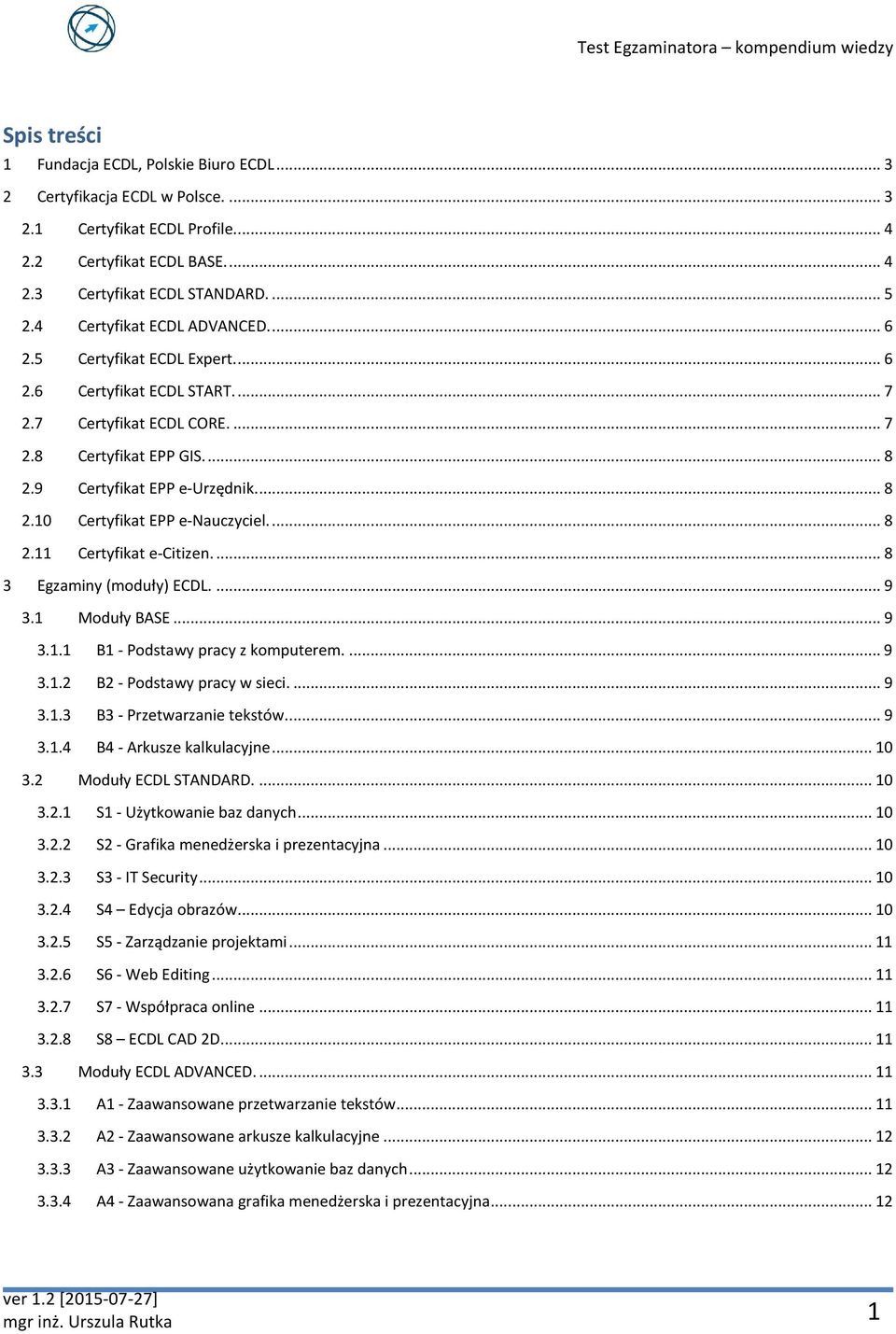 ... 8 2.11 Certyfikat e-citizen.... 8 3 Egzaminy (moduły) ECDL.... 9 3.1 Moduły BASE... 9 3.1.1 B1 - Podstawy pracy z komputerem.... 9 3.1.2 B2 - Podstawy pracy w sieci.... 9 3.1.3 B3 - Przetwarzanie tekstów.