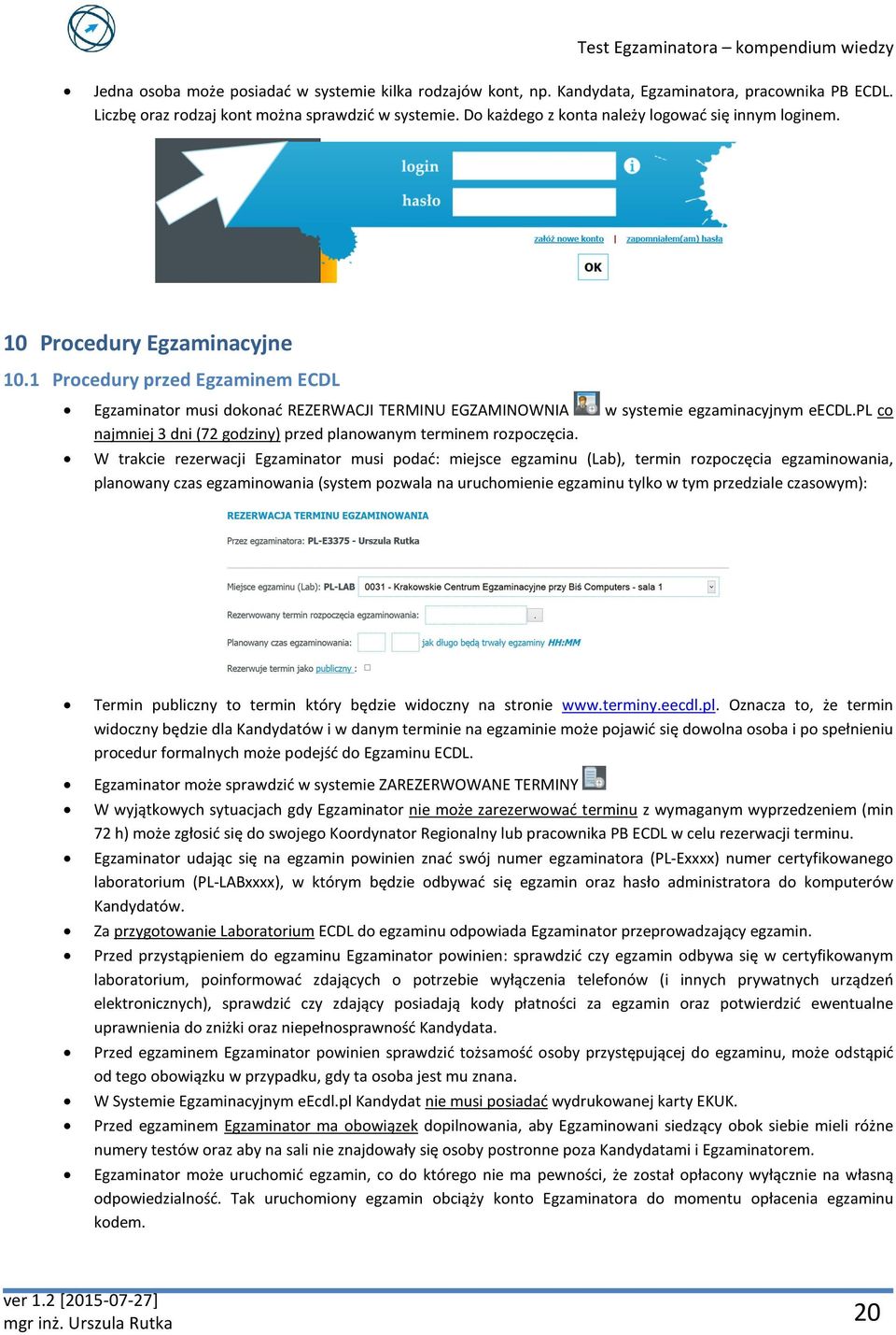 1 Procedury przed Egzaminem ECDL Egzaminator musi dokonać REZERWACJI TERMINU EGZAMINOWNIA najmniej 3 dni (72 godziny) przed planowanym terminem rozpoczęcia. w systemie egzaminacyjnym eecdl.