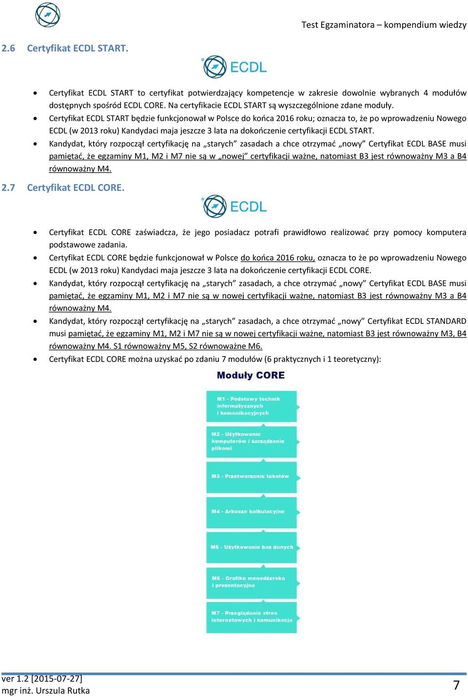 Certyfikat ECDL START będzie funkcjonował w Polsce do końca 2016 roku; oznacza to, że po wprowadzeniu Nowego ECDL (w 2013 roku) Kandydaci maja jeszcze 3 lata na dokończenie certyfikacji ECDL START.