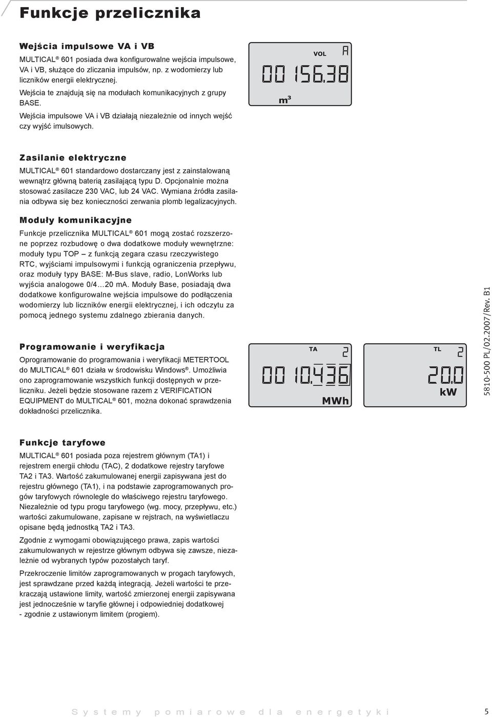 Zasilanie elektryczne MULTICAL 601 standardowo dostarczany jest z zainstalowaną wewnątrz główną baterią zasilającą typu D. Opcjonalnie można stosować zasilacze 230 VAC, lub 24 VAC.