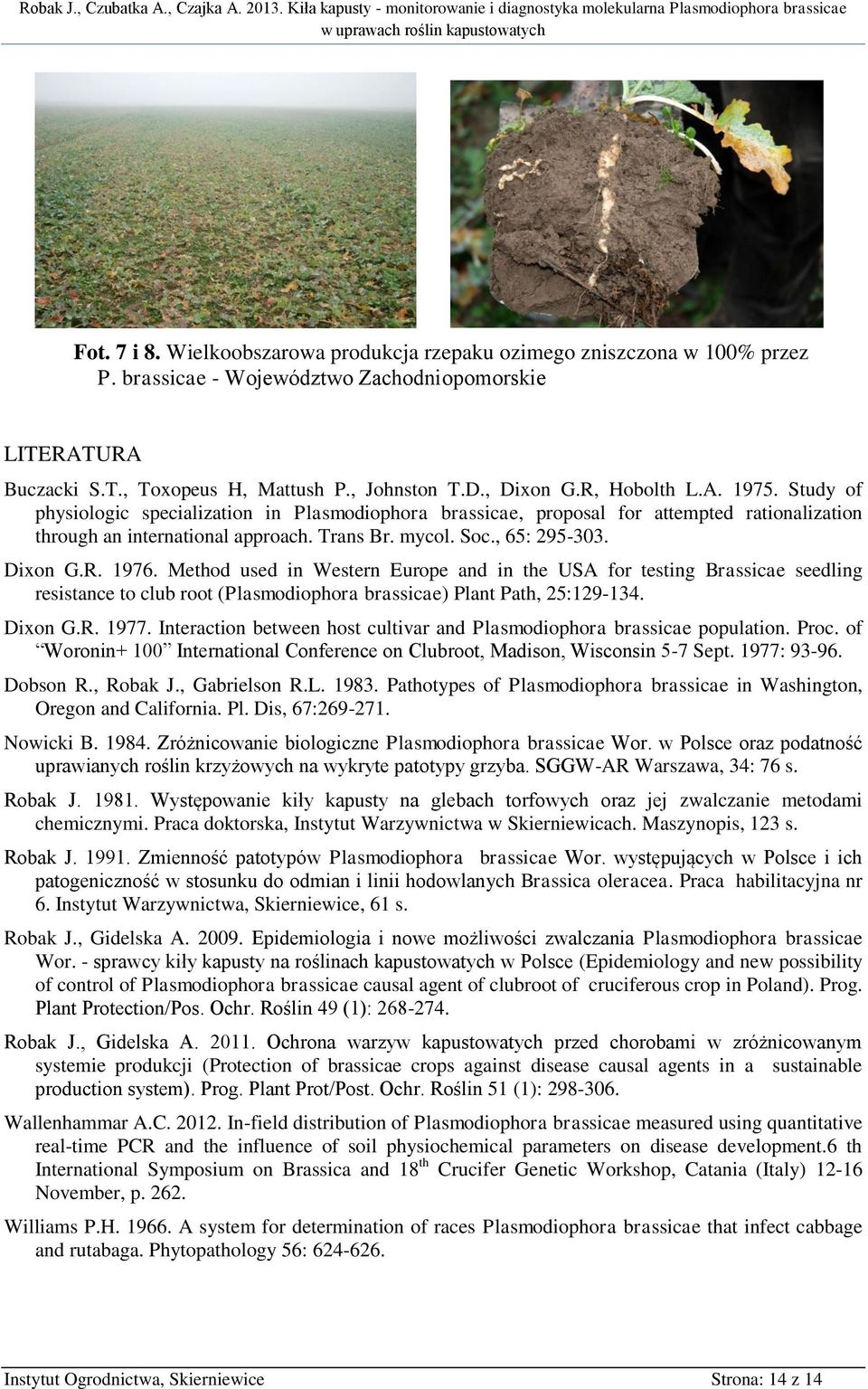 Dixon G.R. 1976. Method used in Western Europe and in the USA for testing Brassicae seedling resistance to club root (Plasmodiophora brassicae) Plant Path, 25:129134. Dixon G.R. 1977.