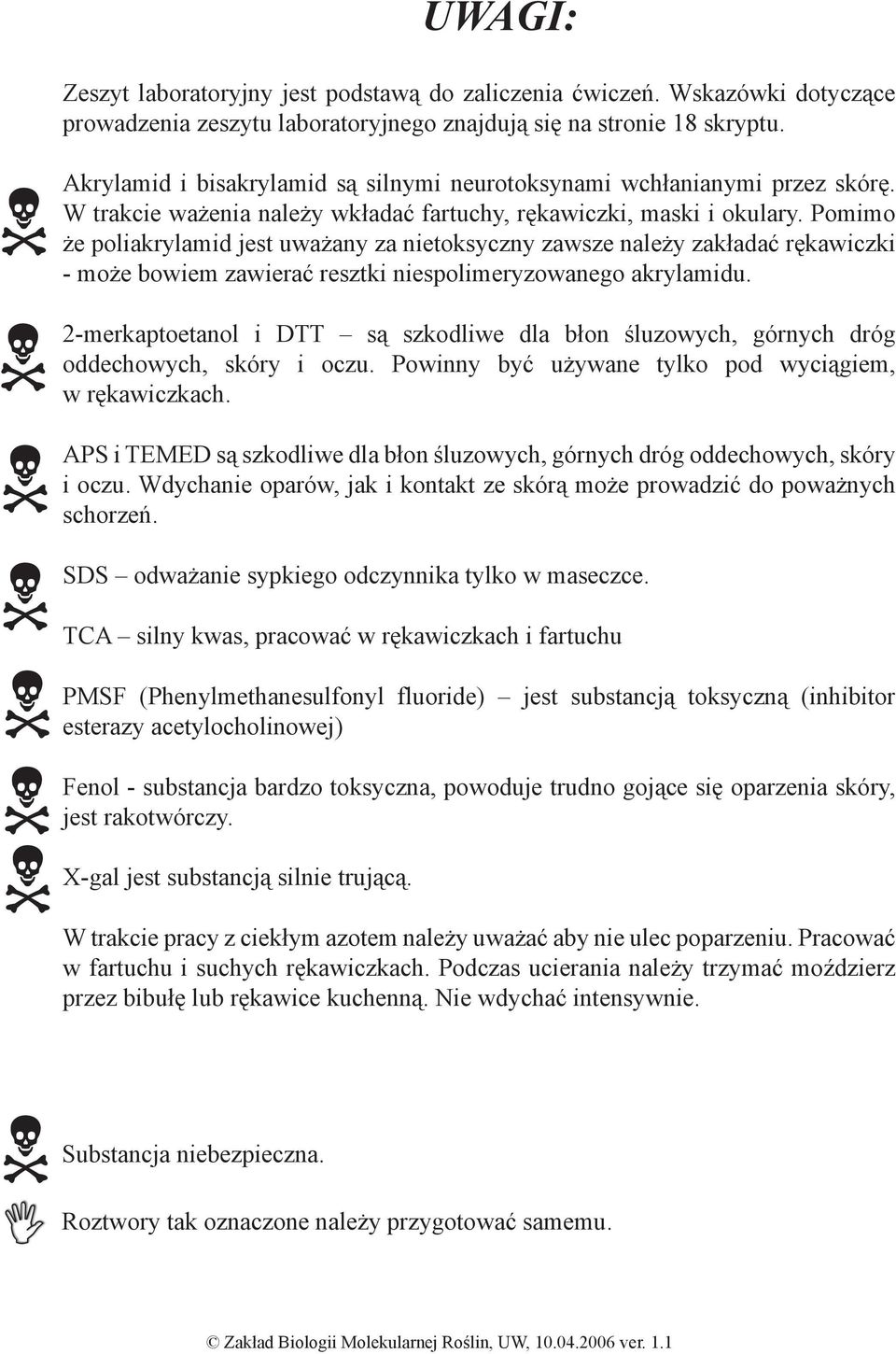 Pomimo że poliakrylamid jest uważany za nietoksyczny zawsze należy zakładać rękawiczki - może bowiem zawierać resztki niespolimeryzowanego akrylamidu.