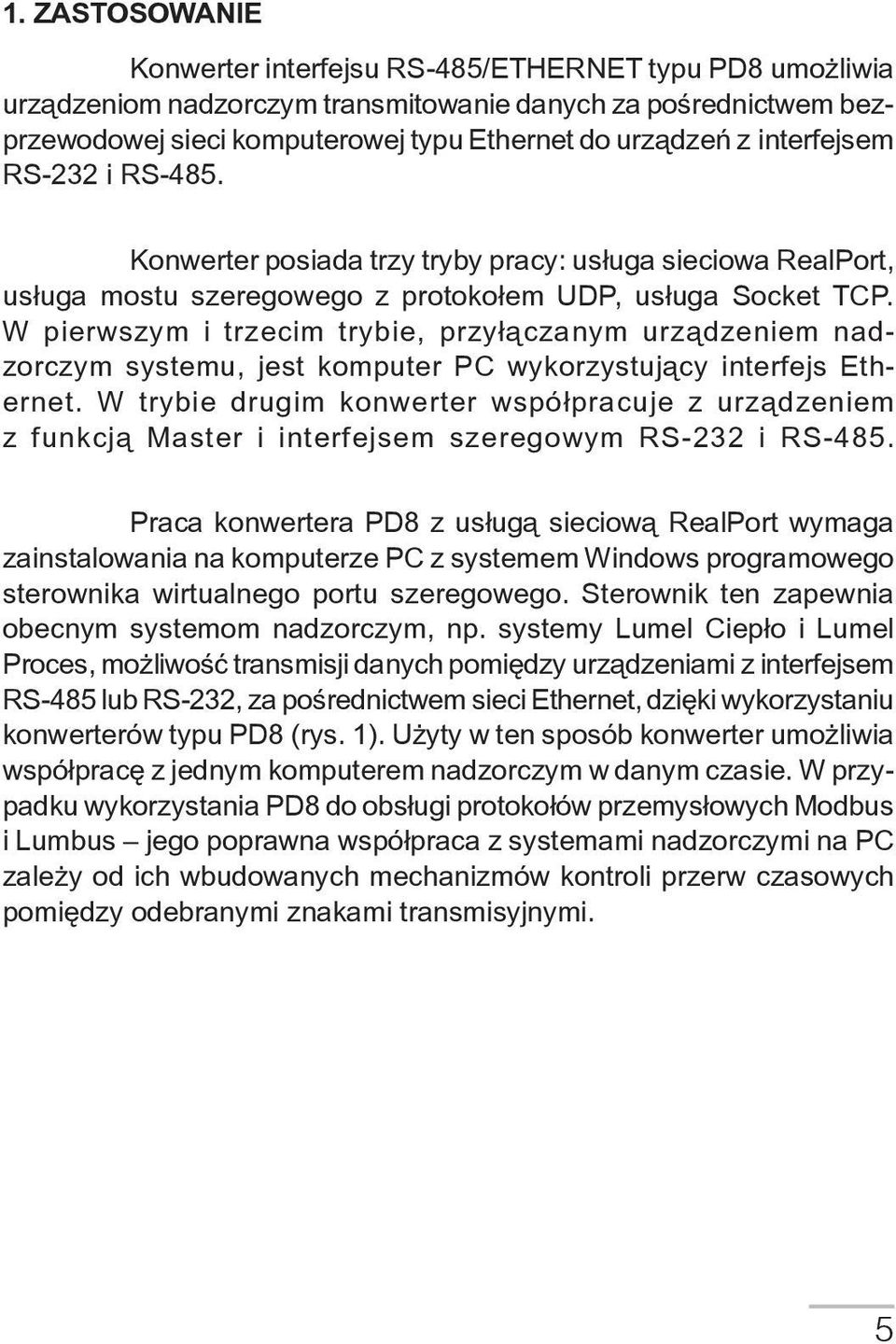 W pierwszym i trzecim trybie, przyłączanym urządzeniem nadzorczym systemu, jest komputer PC wykorzystujący interfejs Ethernet.