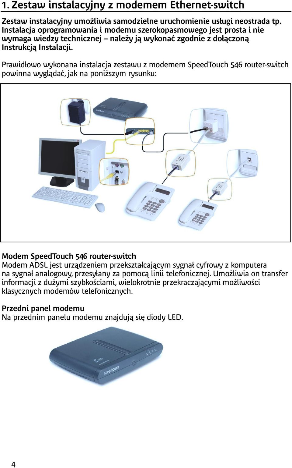 Prawidłowo wykonana instalacja zestawu z modemem SpeedTouch 546 router-switch powinna wyglądać, jak na poniższym rysunku: Modem SpeedTouch 546 router-switch Modem ADSL jest urządzeniem