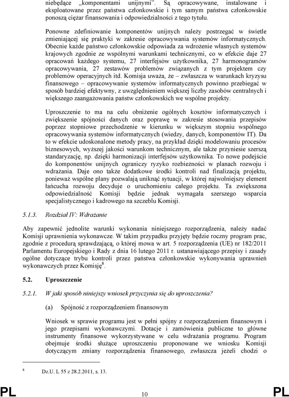 Obecnie każde państwo członkowskie odpowiada za wdrożenie własnych systemów krajowych zgodnie ze wspólnymi warunkami technicznymi, co w efekcie daje 27 opracowań każdego systemu, 27 interfejsów