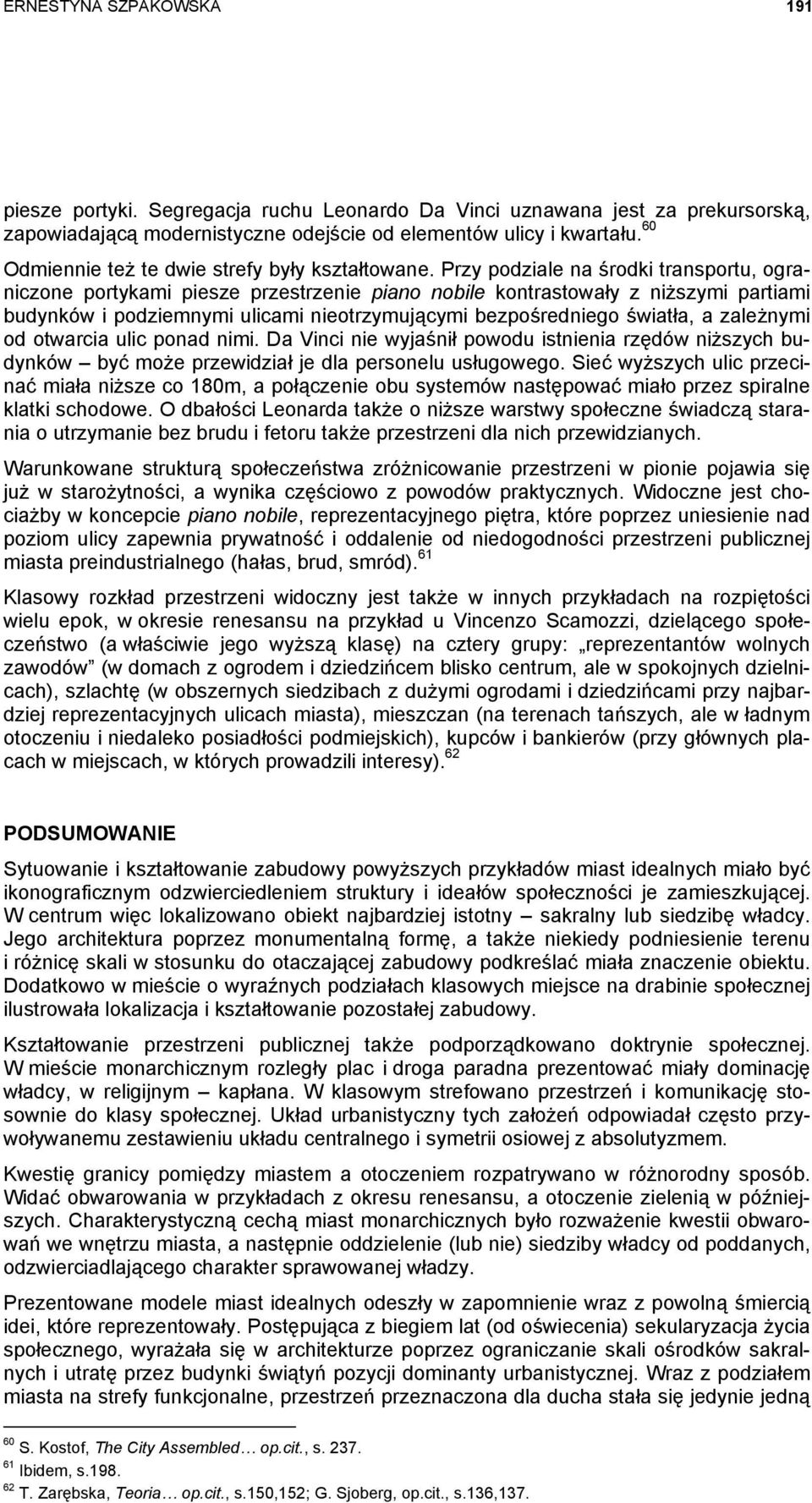 Przy podziale na środki transportu, ograniczone portykami piesze przestrzenie piano nobile kontrastowały z niższymi partiami budynków i podziemnymi ulicami nieotrzymującymi bezpośredniego światła, a