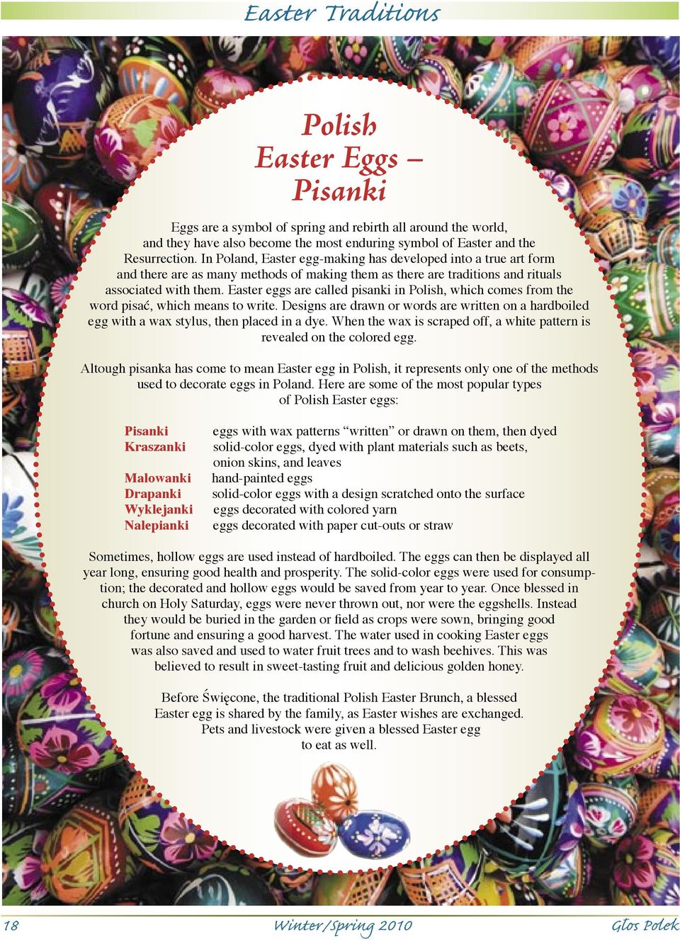 Easter eggs are called pisanki in Polish, which comes from the word pisać, which means to write. Designs are drawn or words are written on a hardboiled egg with a wax stylus, then placed in a dye.