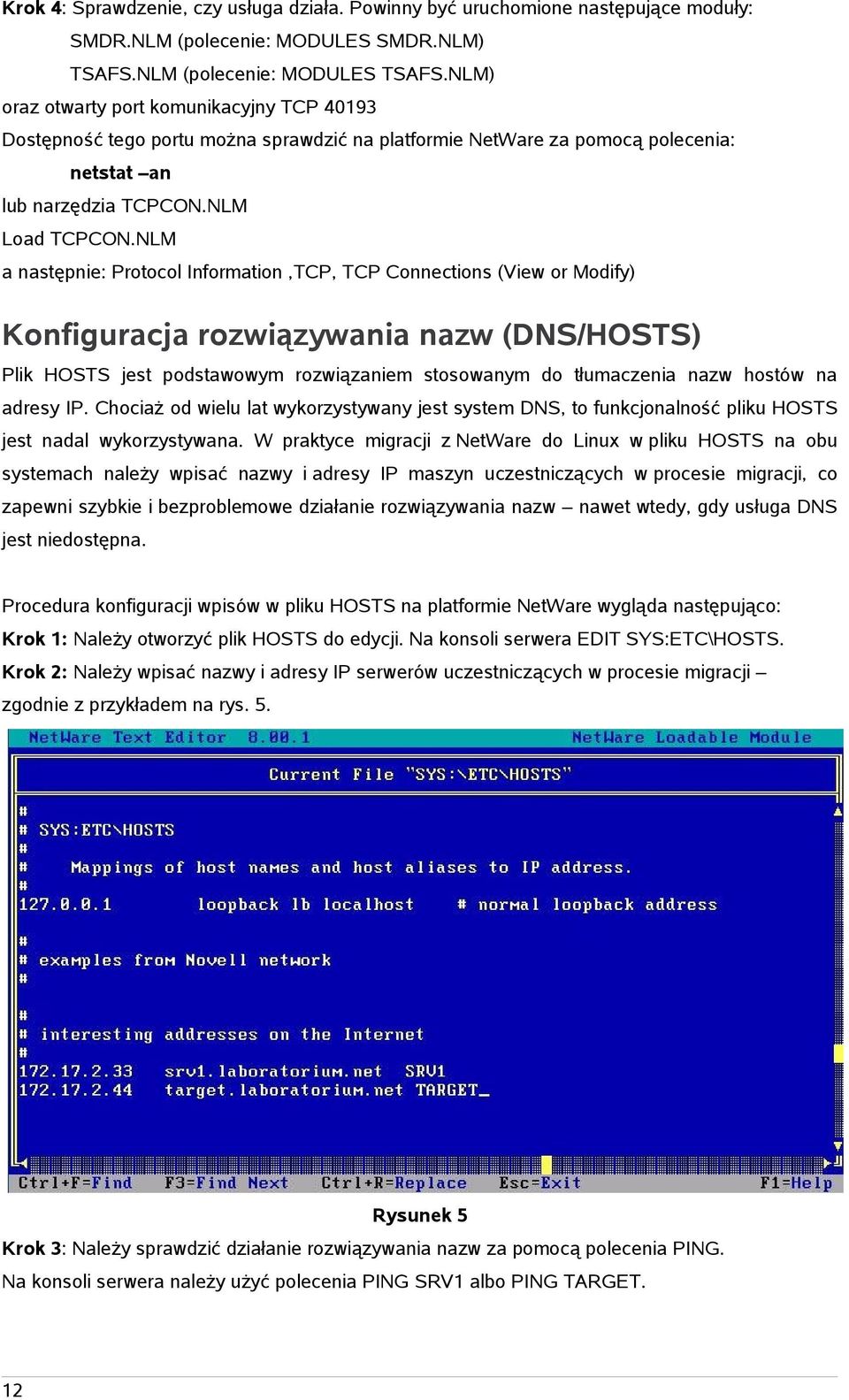 NLM a następnie: Protocol Information,TCP, TCP Connections (View or Modify) Konfiguracja rozwiązywania nazw (DNS/HOSTS) Plik HOSTS jest podstawowym rozwiązaniem stosowanym do tłumaczenia nazw hostów