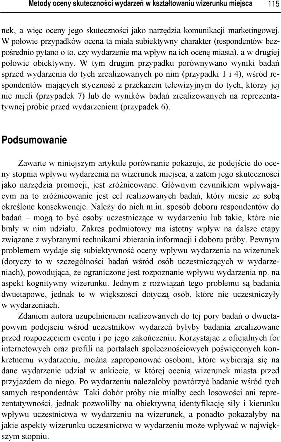 W tym drugim przypadku porównywano wyniki badań sprzed wydarzenia do tych zrealizowanych po nim (przypadki 1 i 4), wśród respondentów mających styczność z przekazem telewizyjnym do tych, którzy jej